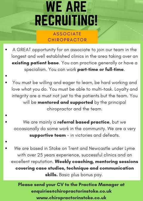 We are URGENTLY looking for an associate to start immediately and take over an existing patient base ASAP. You can either work part-time or full-time. New graduates welcome (CPD, GCC and BCA fees covered and good salary) or someone with more experience basic salary and bonus. Mentoring and team meetings provided on a weekly basis. Only apply if you are serious about staying for 3 years or more. International candidates also welcome - we help with TOC, sponsorship etc. Clinics are in Staffordshire (Newcastle and Stoke on Trent) and located within easy reach of Peak District, Wales, Manchester, Birmingham and only 1 hour 20 mins to London by train. Please send CVs to enquiries@chiropractorinstoke.co.uk More info: www.chiropractorinstoke.co.uk and www.city-chiropractic.com