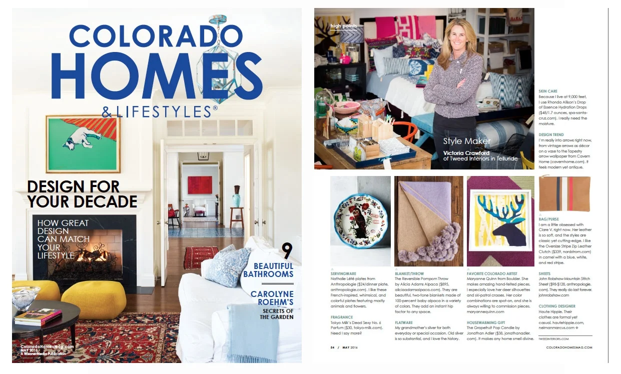  Nice mention in    Colorado Homes &amp; Lifestyles Magazine , May 2016  . Victoria Crawford, of   Tweed Interiors   in Telluride, is a Style Maker!&nbsp;The page features interior designer's favorite Colorado picks. Happy to be among them.       