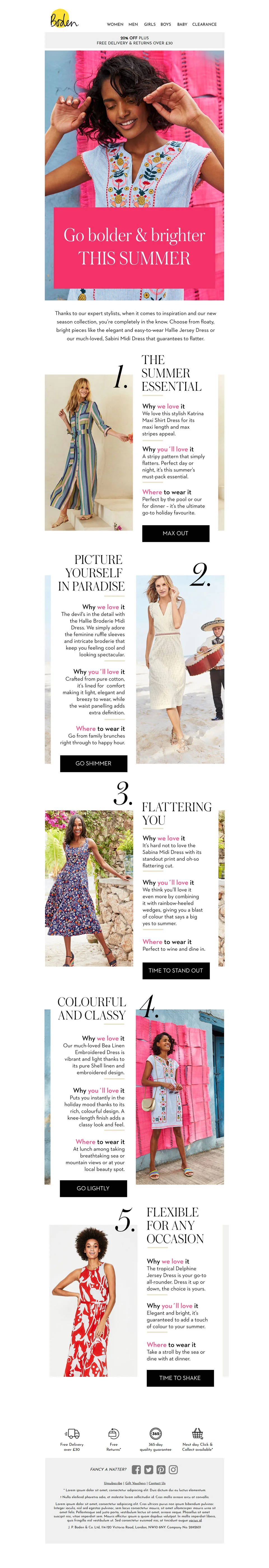  Where: STEEL London  When: July 2018-July 2019  I produced engaging, brand-aligned email and website copy for Boden, driving sales and promoting new seasonal collections and key products across their women's, men's and childrenswear collection.  My 