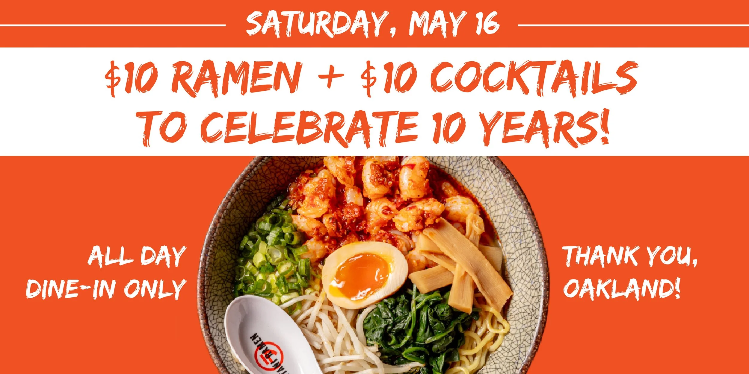 Graphic with orange background and a bowl of shrimp ramen with text around it that says Saturday, May 16 $10 ramen & $10 cocktails to celebrate 10 years in Oakland! All day dine-in only thank you Oakland!