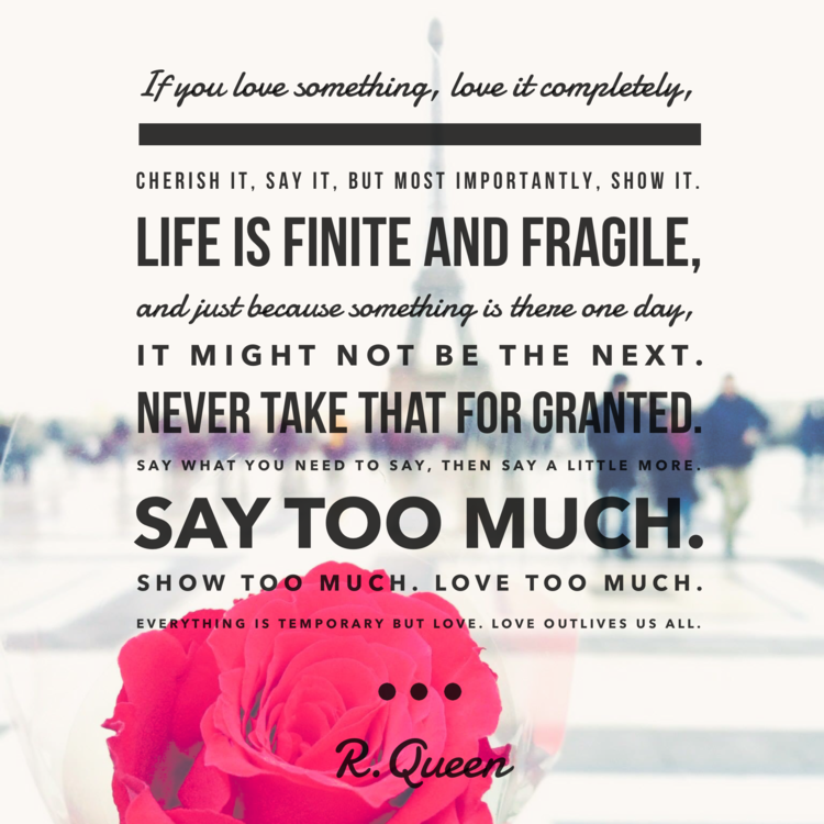 Love completely. Love outlives us all.