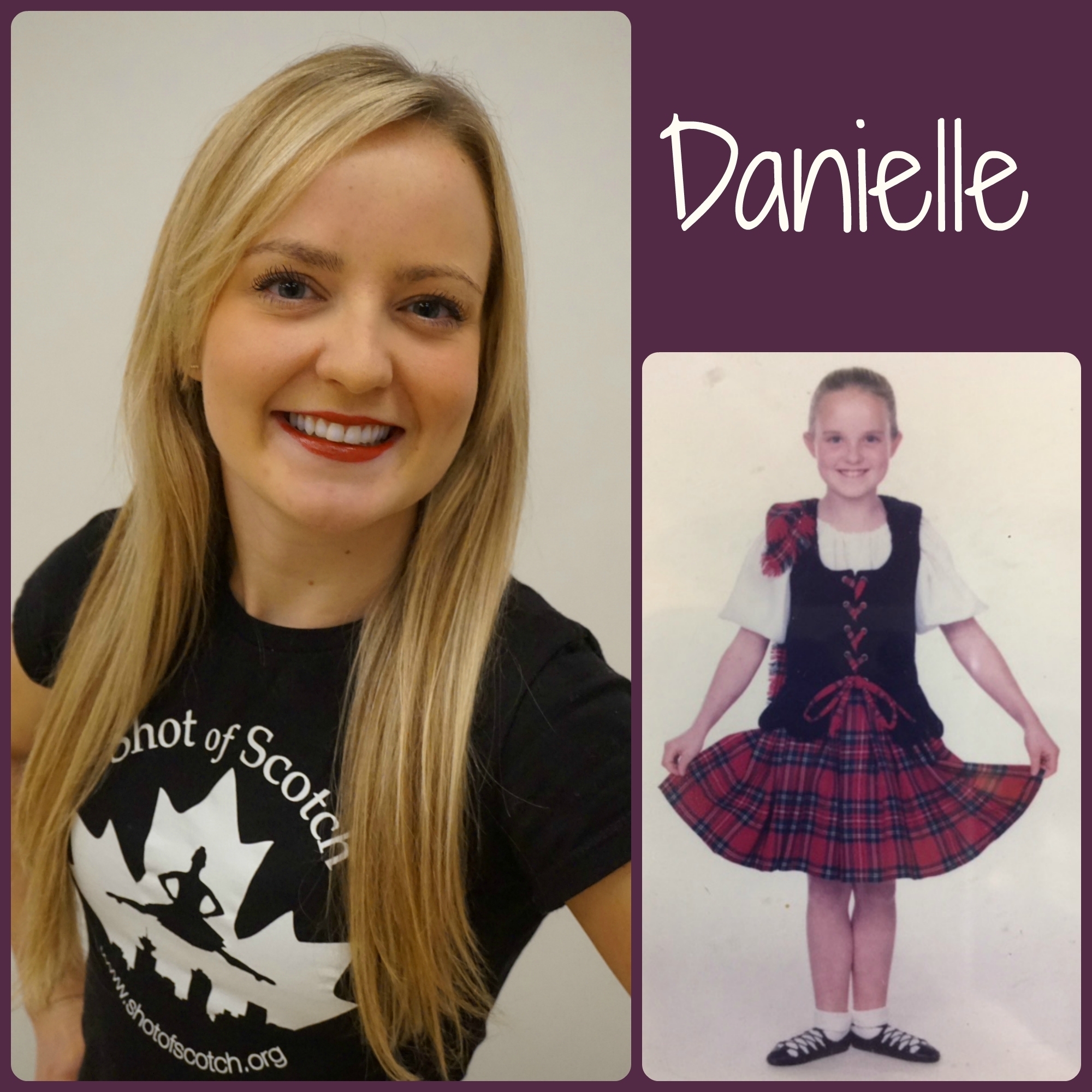Danielle Senyk SoS Title: Full Company Dancer/Social Committee Hometown: New Westminster, BC "Real Life" ID: Kindergarten Teacher Favourite Highland Dance Memory: Dancing a Highland Fling on the Great Wall of China, and then getting kicked out! Random and Mostly True Fact: Self proclaimed absolute "crazy cat lady" (Although we don't think it's crazy!)