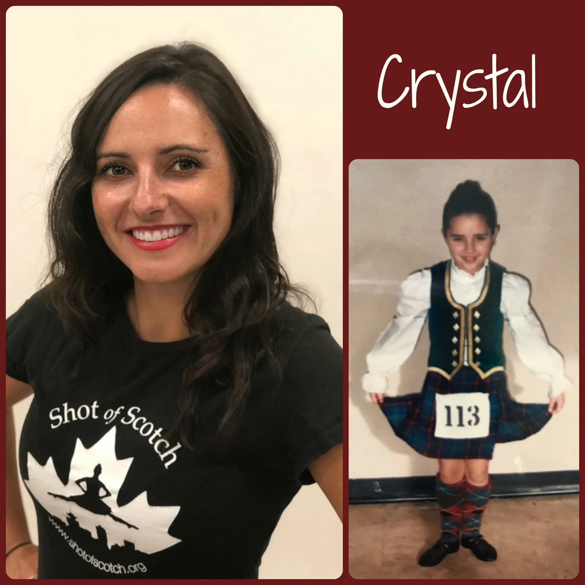 Crystal Greentree (Tudge) SoS Title: Apprentice Dancer Hometown: Langley, BC “Real Life” ID: National Account Manager in the Food industry (Sales) Favourite Highland Dance Memory: Being asked to dance in the movie Wrongfully Accused as well as in the show Breaker High Random and Mostly True Fact: She likes to ski in the winter but is always freezing and her toes turn blue. Heated socks are her favourite!
