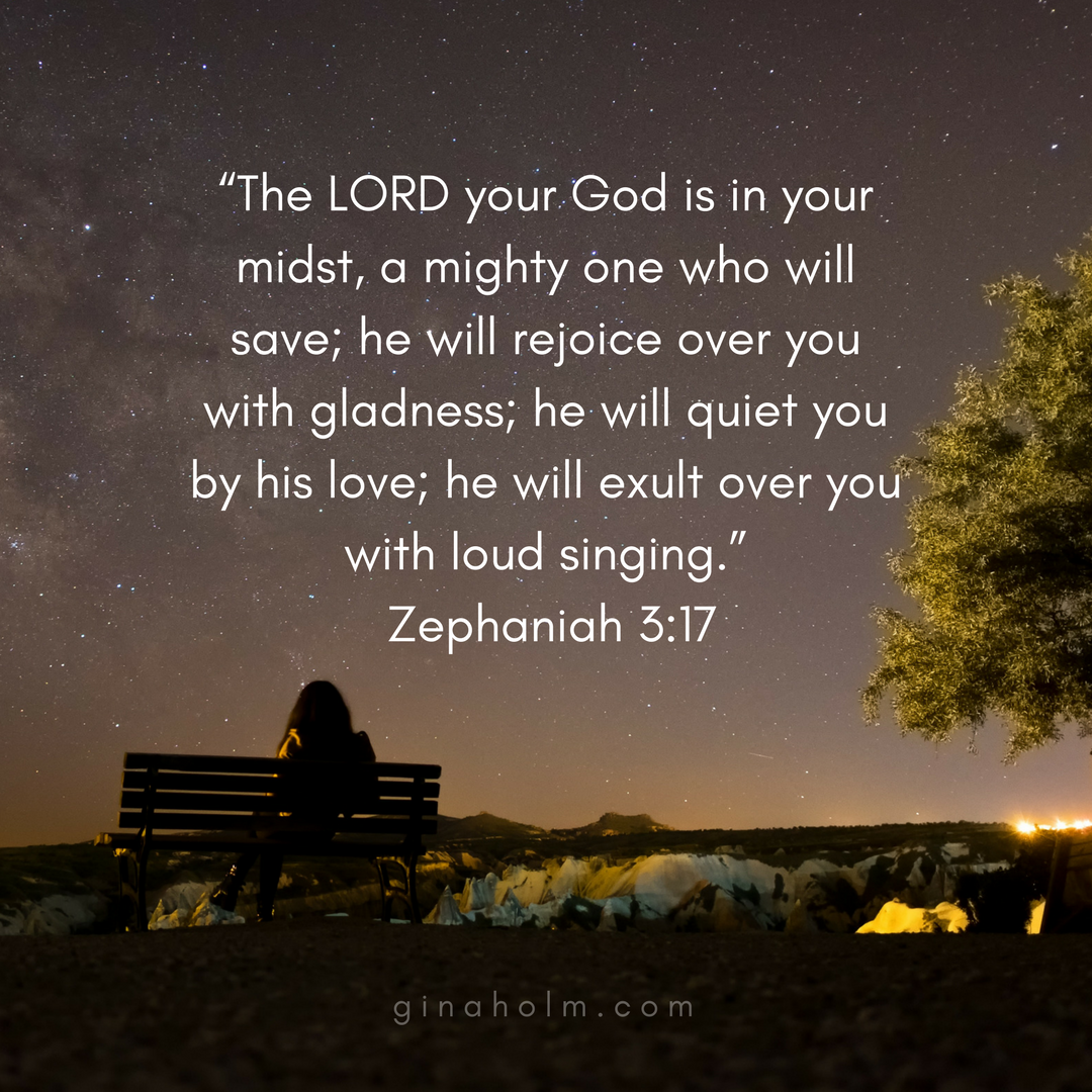 “The LORD your God is in your midst, a mighty one who will save; he will rejoice over you with gladness; he will quiet you by his love; he will exult over you with loud singing.” Zephaniah 3_17.png