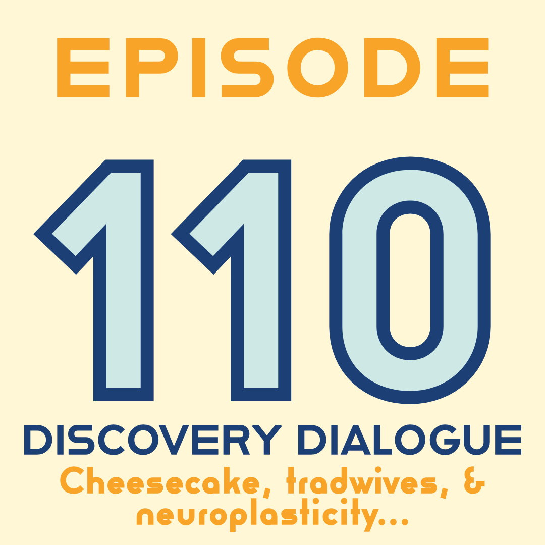 Episode 110: Discovery Dialogues - Cheesecake, tradwives, &amp; Neuroplasticity…