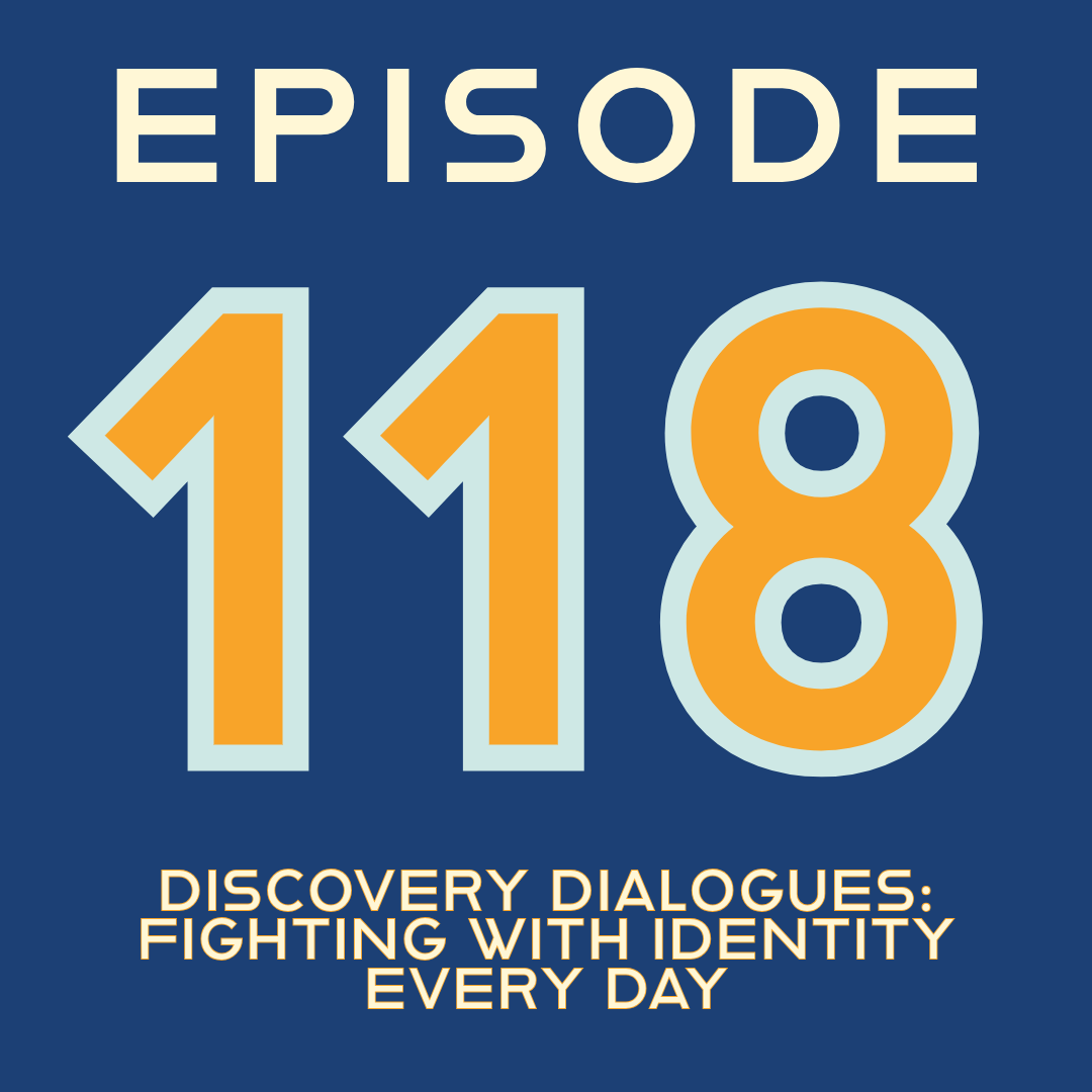 Episode 118:Discovery Dialogues: Fighting with Identity Every Day