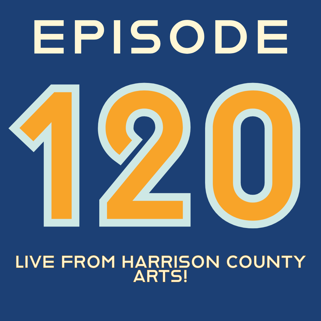 Episode 120: Live from Harrison County Arts!