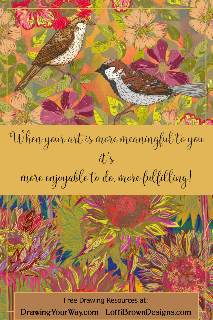 When your art is meaningful to you, it’s more enjoyable to do, more fulfilling!