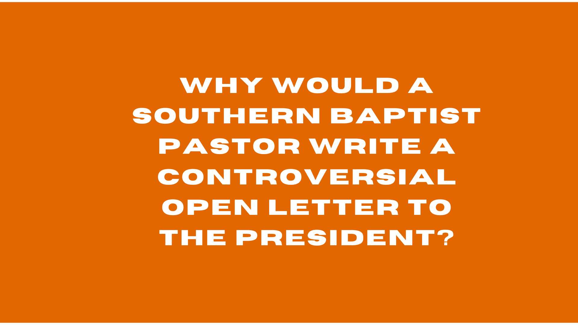 Why Would a Southern Baptist Pastor Write A Controversial Open Letter to the President.PNG