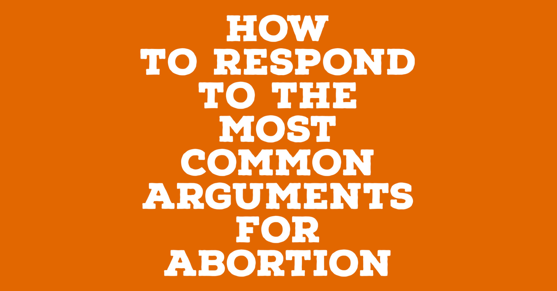 How To Respond to the Most Common Arguments for Abortion.PNG