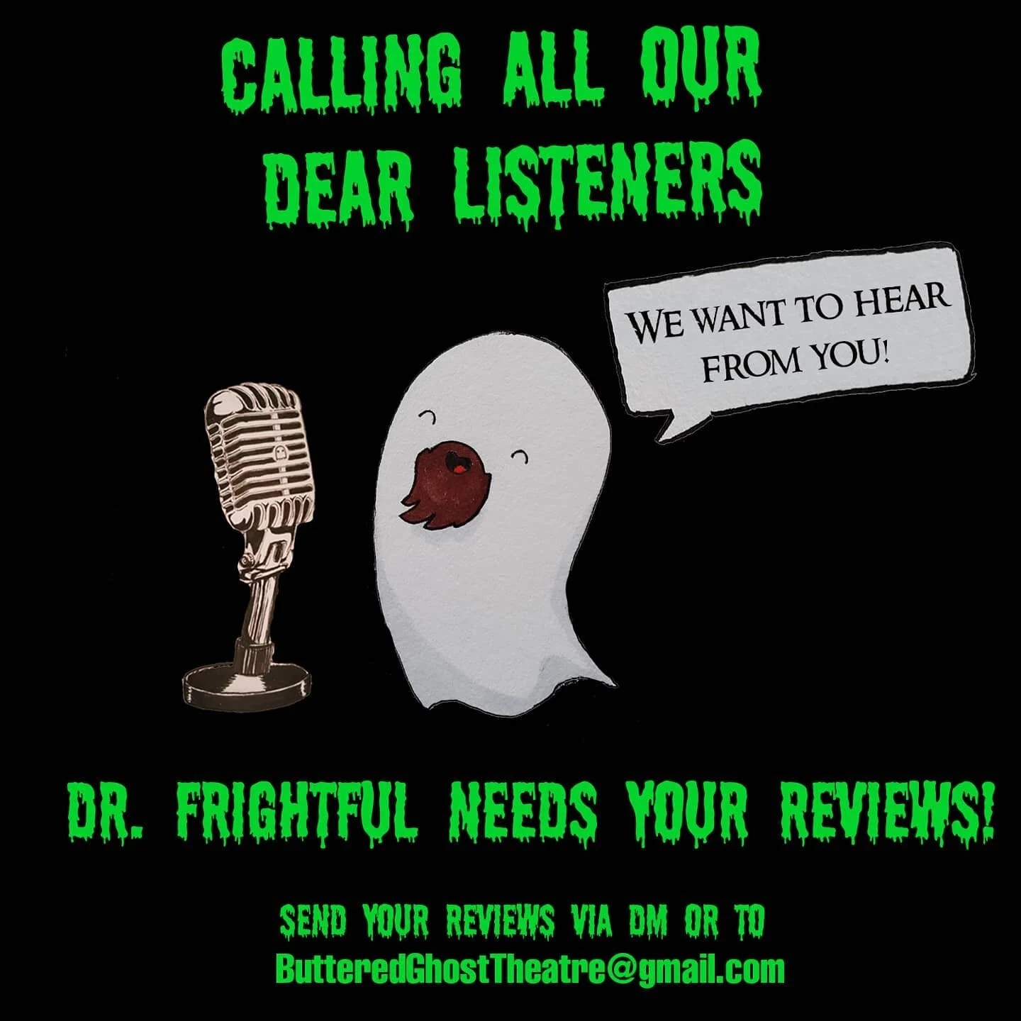 Good evening my dear listeners....
We at the podcast are trying to secure funding and sponsorships for season 2! 
If you could send us any kind words or comments it would help us immensely. 
Send via DM, text or email us at Butteredghosttheatre@gmai