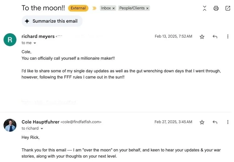 “Cole, you can officially call yourself a millionaire maker!! I’d like to share some of my single day updates as well as the gut wrenching down days that I went through, however, following the FFF rules I came out in the sun!!” Rick M. Oakland,