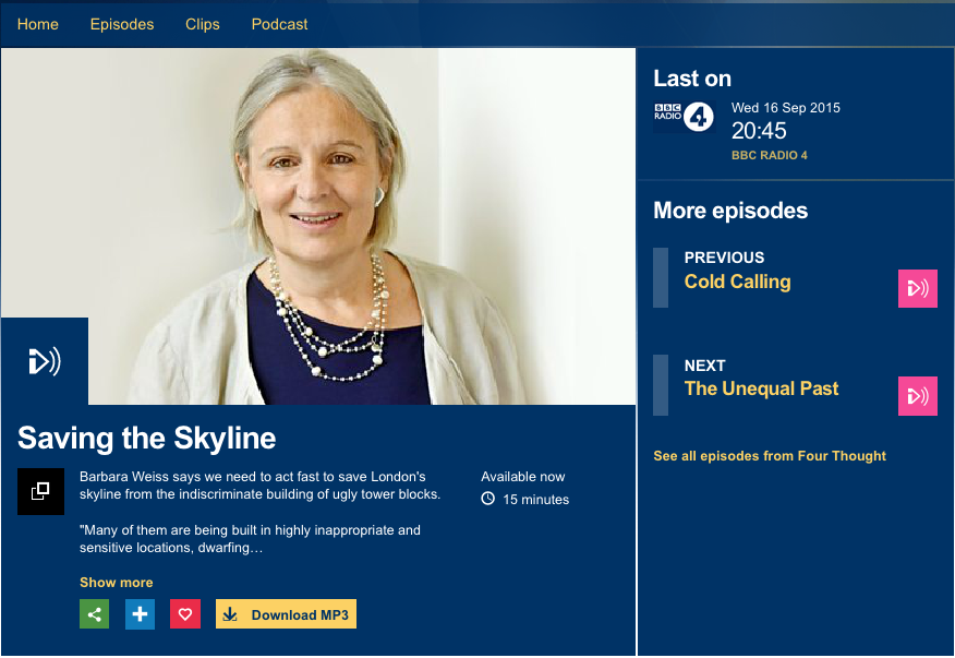 16 September 2015. Saving the Skyline, Four Thought, Radio 4. Barbara Weiss talks about the watershed moment we are witnessing in London's architectural development that prompted the Skyline Campaign. She talks about her alarm at the pace of change in London which threatens the city's unique and distinctive character. Having grown up in Milan and New York and made London her home in the 1970s, she has a broad perspective on urban development and the move towards tall buildings. Listen to the podcast here