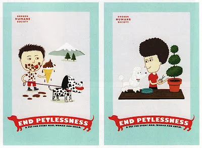 The Oregon Humane Society has taken the path less trodden before as with its award-winning “End Petlessness” campaign that traded in grim pictures of abused animals for fetching illustrations showing how great life can be with a four-legged friend.