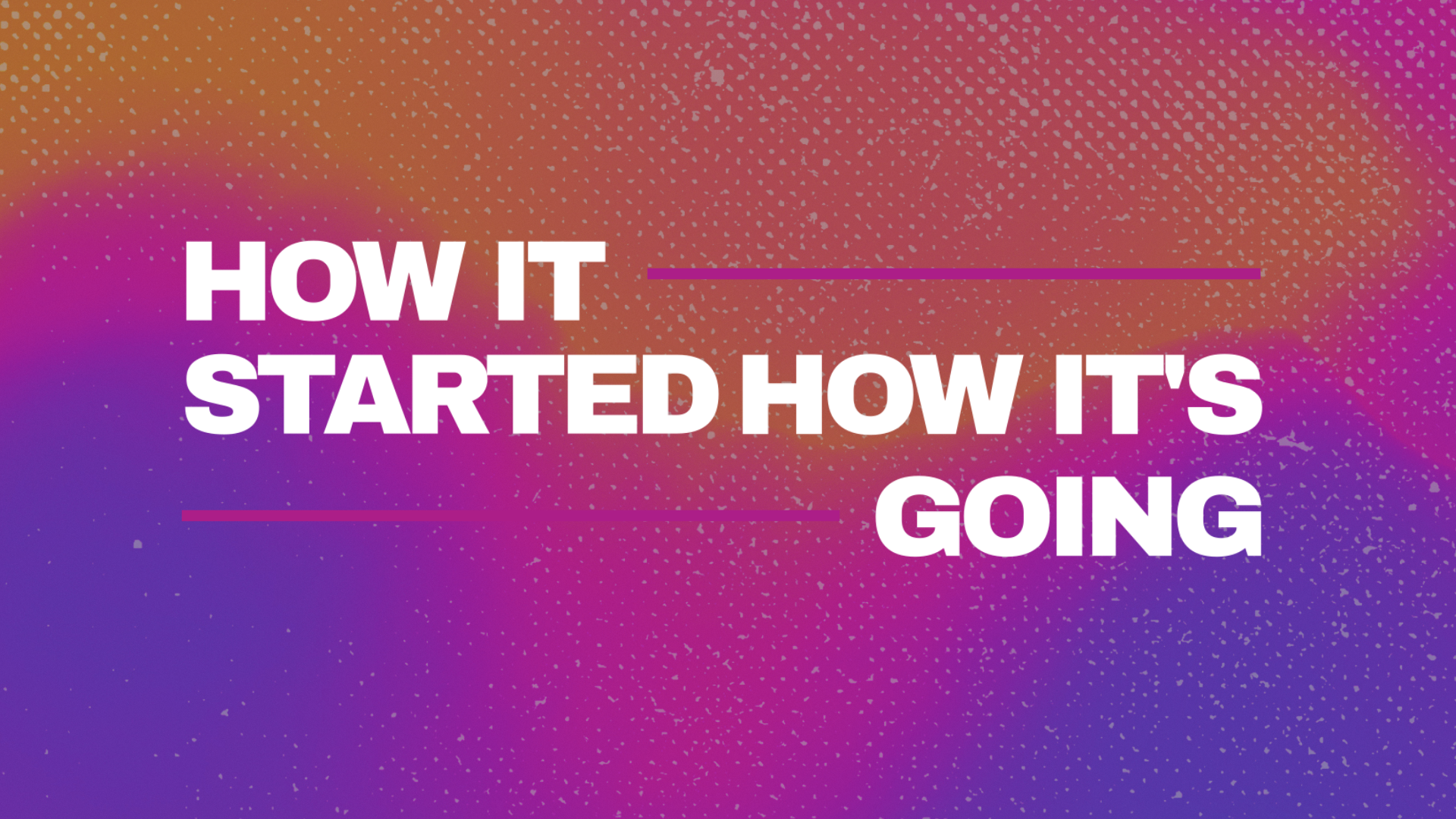 How It Started How It's Going