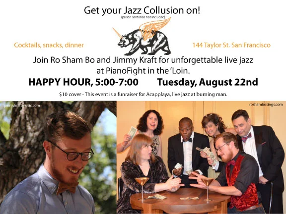 Come have a drink and hear jazz sextet Ro Sham Bo at PianoFight in The Tenderloin in San Francisco on Tuesday, August 22 from 5 to 7 p.m. We will be alternating sets with the very talented singer/pianist Jimmy Kraft. This fun, adults-only venue serves snacks and grub as well as alcohol. Cover charge of $10 goes to support Acapplaya (Burning Man's infamous a cappella group led by the incomparable Bonnie Doyle!) Date: Tuesday, 8/22/17 Venue: PianoFight (144 Taylor St., San Francisco, CA) Time: 5 p.m. to 7 p.m. - Happy Hour! Cover: $10 (donation jar on the bar) Ro Sham Bo Audrey Kauffman, Bonnie Doyle, Juliet Green, Jimmy Kraft, Dave Duran and Bakari Holmes www.roshambosings.com