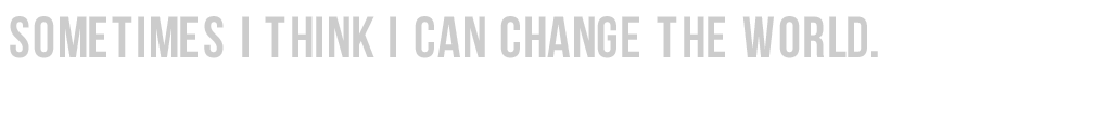 sometimes-i-think-i-can-change-the-world.png