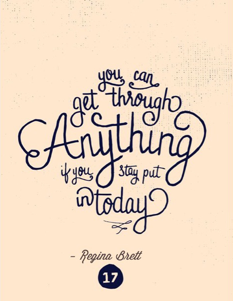 You Can Get Through Anything if You Stay Put in Today — Regina Brett