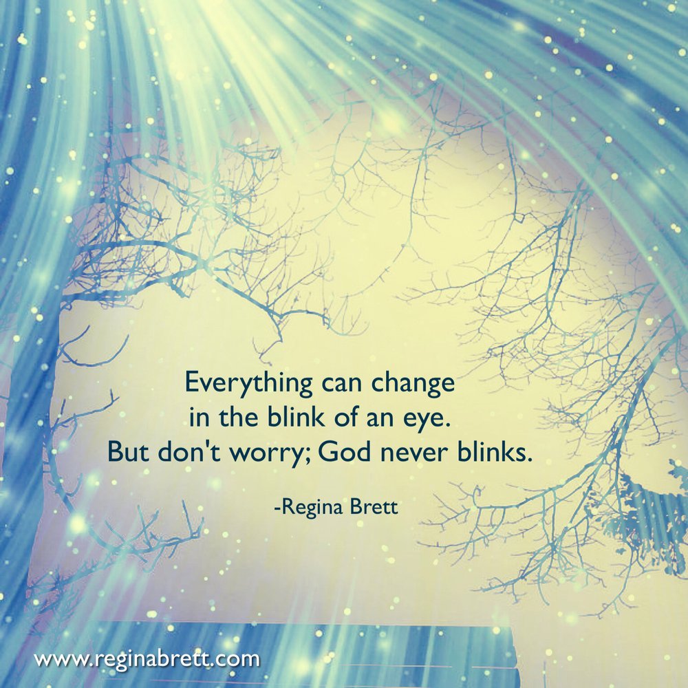 In The Blink Of An Eye Everything Can Change Everything Can Change In The Blink Of An Eye. But Don't Worry; God Never  Blinks. — Regina Brett
