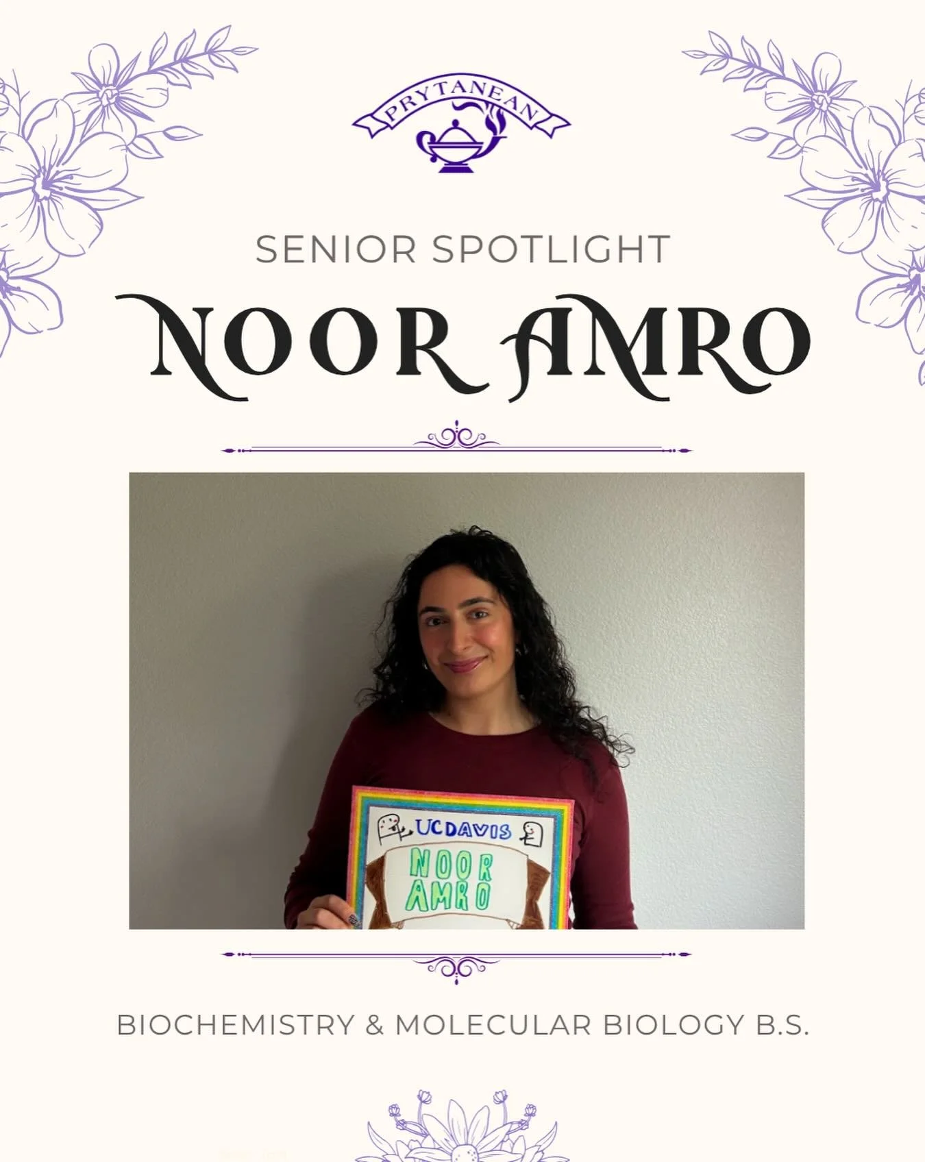 Our first senior to be spotlighted is&hellip;. Noor Amro! 

Biochemistry &amp; Molecular Biology | Initiated: Fall 2024

🙋&zwj;♀️Q: What is your most memorable moment in Prytanean? 
🌷A: pryt prom was super fun to talk to everyone and get to know mo