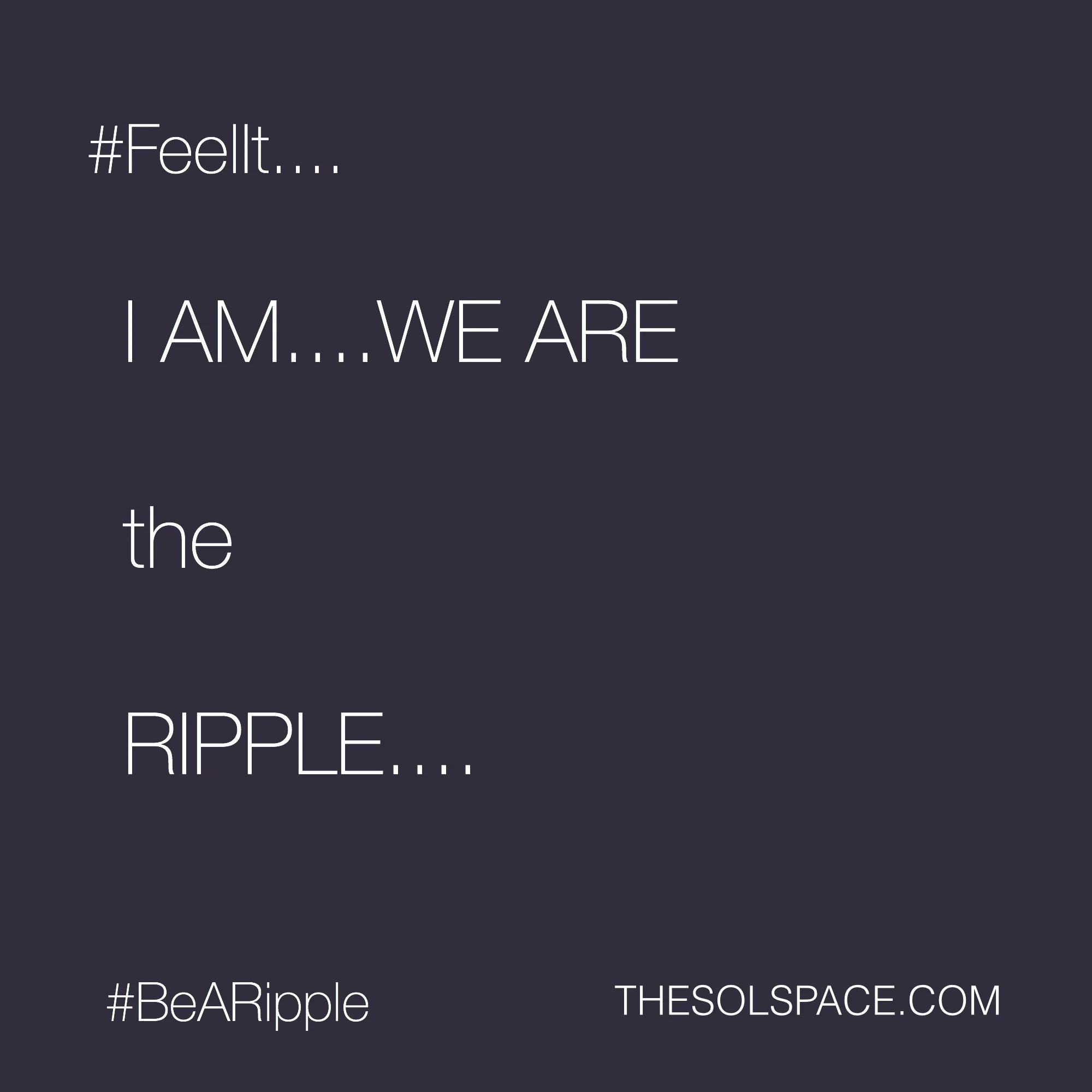 #BeARipple.. I AM...WE ARE the RIPPLE...@theSOLspace