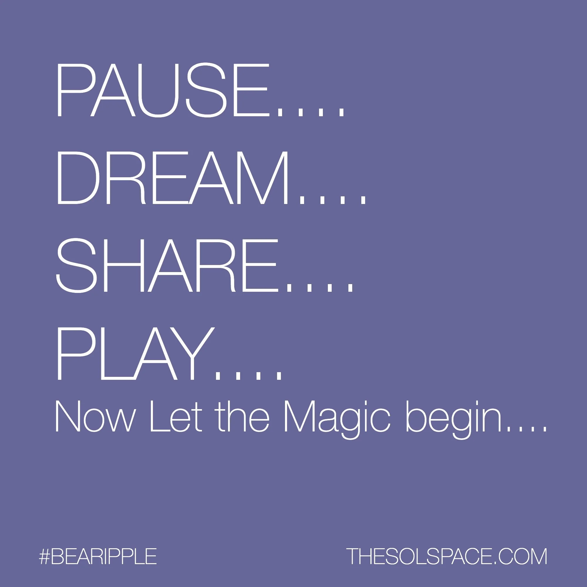 #BeARipple...Pause..Dream..Share..Play..Now let the Magic begin.. @theSOLspace