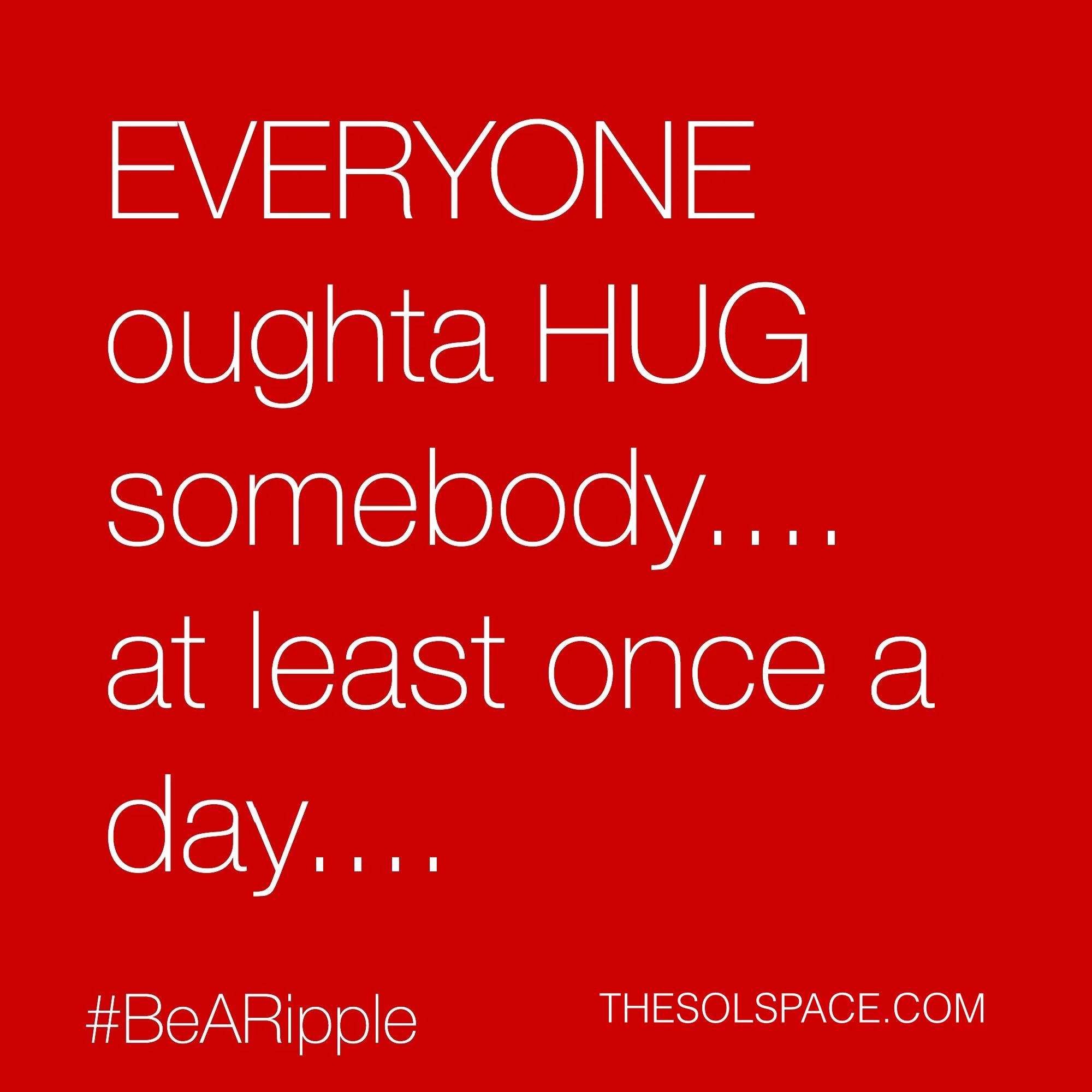 #BeARipple.. Everyone oughta HUG somebody...at least once a day...@theSOLspace