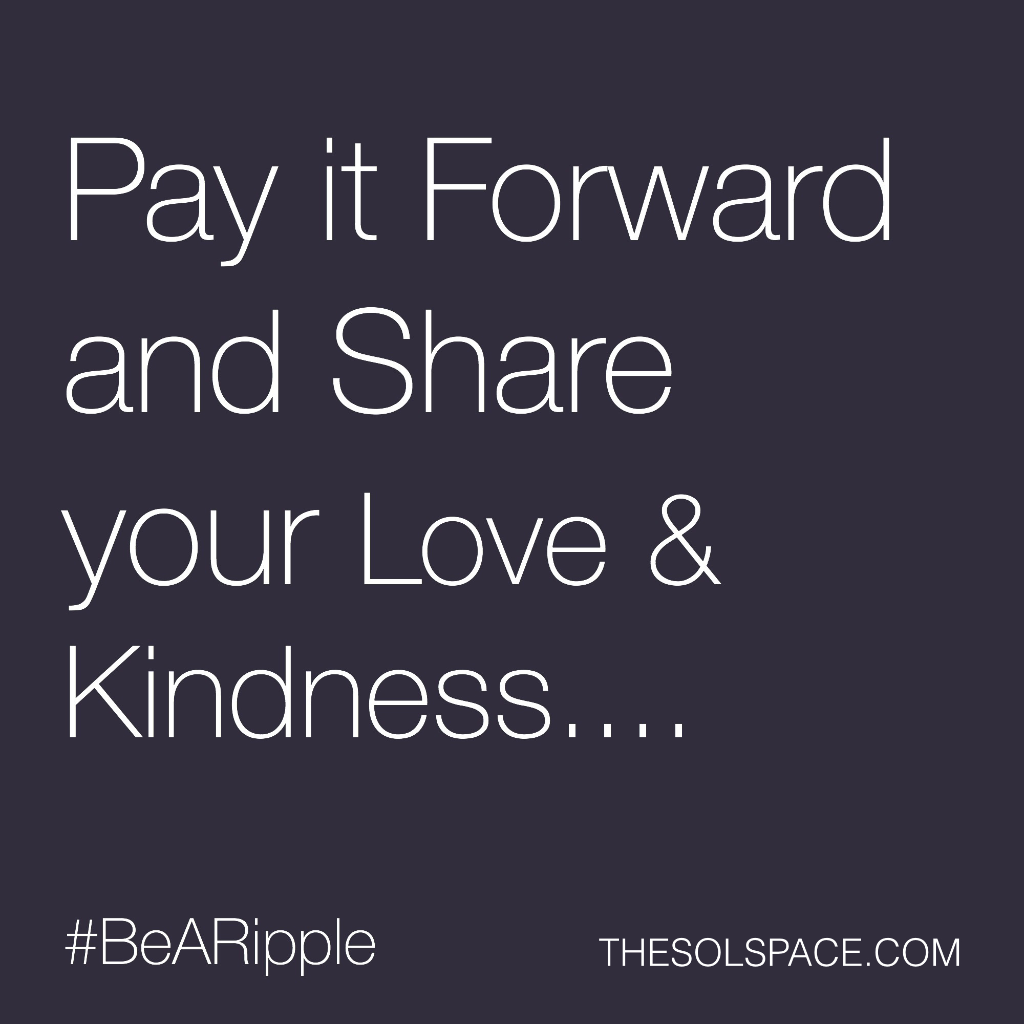 #BeARipple..Pay it forward and share your Love & Kindness... @theSOLspace