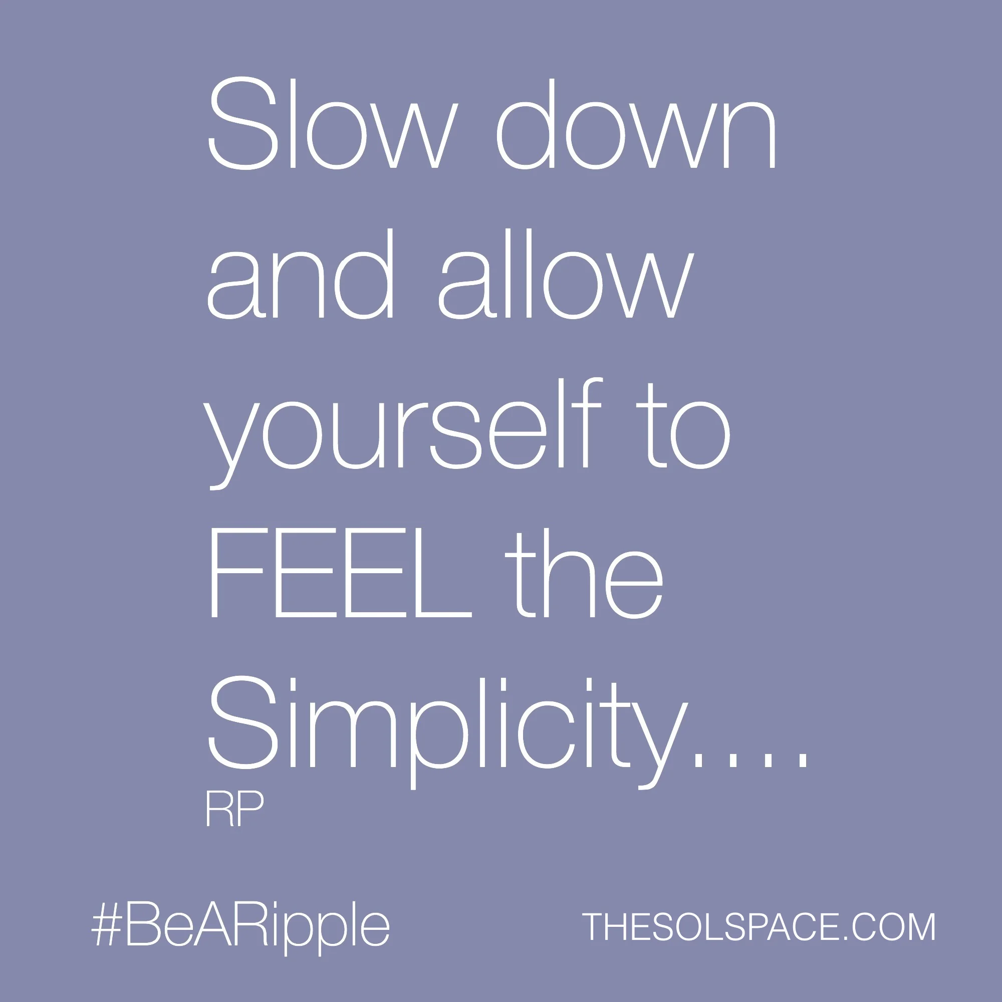 #BeARipple..Slow down and allow yourself to FEEL the Simplicity @theSOLspace