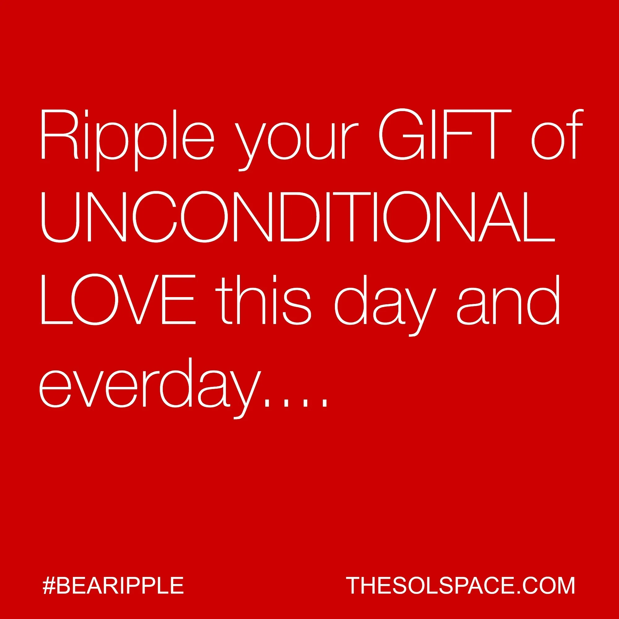 #BeARipple..Ripple your GIFT of UNCONDITIONAL LOVE this day and everyday @theSOLspace