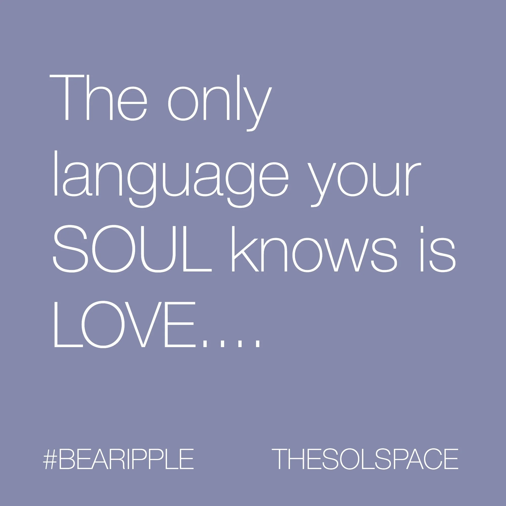 #BeARipple..the only language your soul knows is LOVE.. @theSOLspace