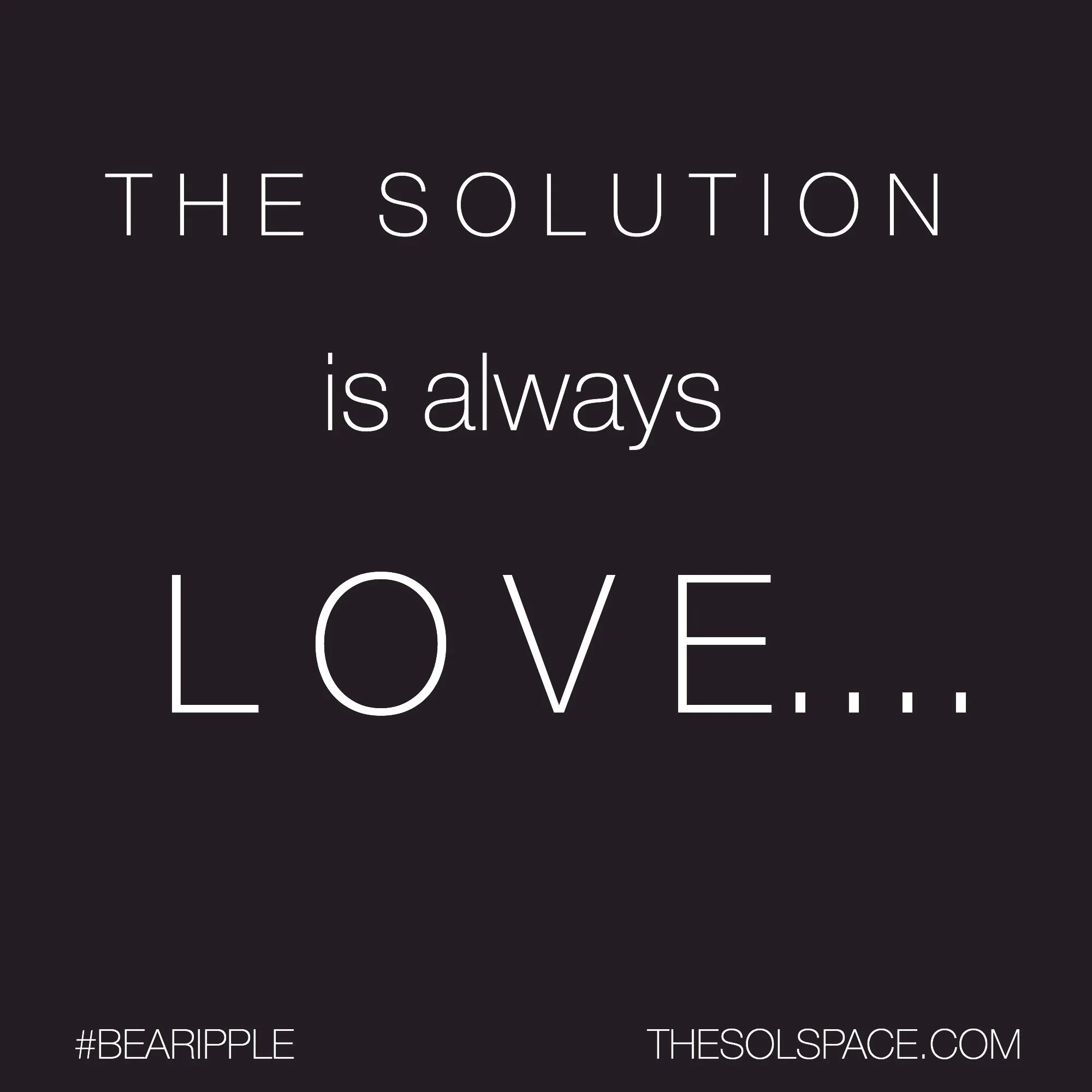 #BeARipple..The Solution is always LOVE @theSOLspace