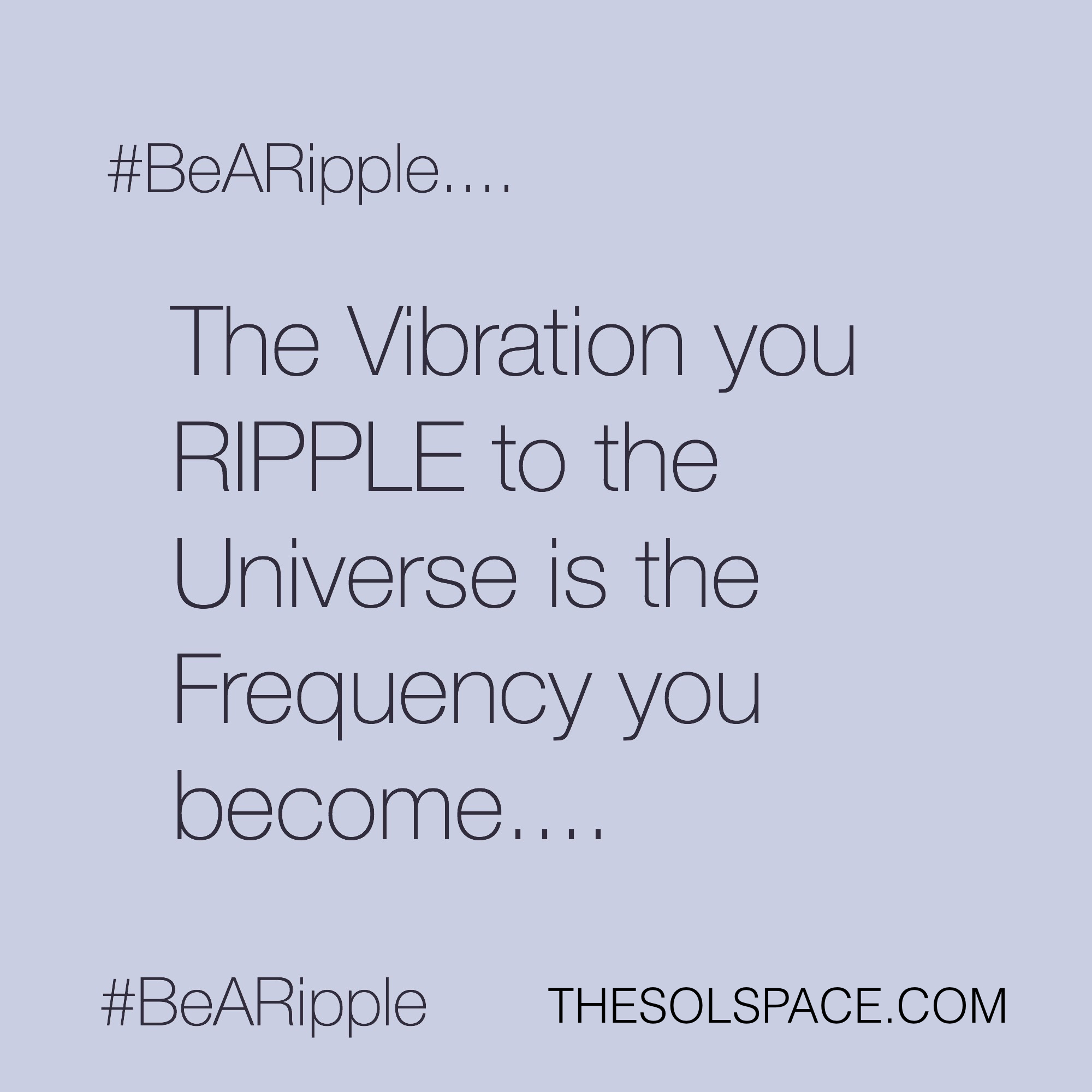 #BeARipple..The vibration you RIPPLE to the universe is the frequency your become  @theSOLspace