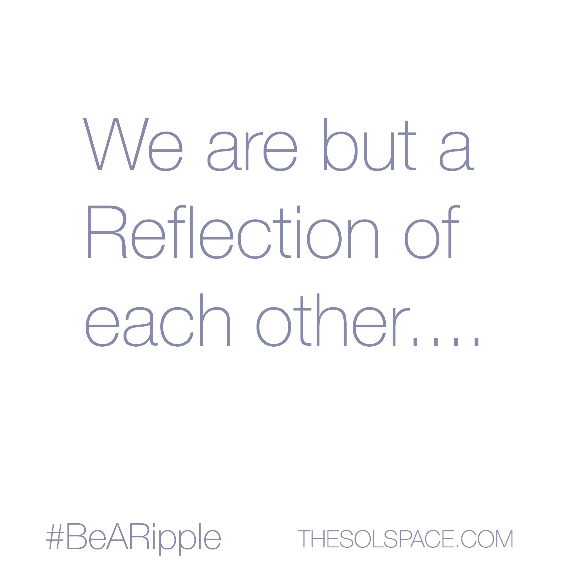#BeARipple..we are but a reflection of each other @theSOLspace