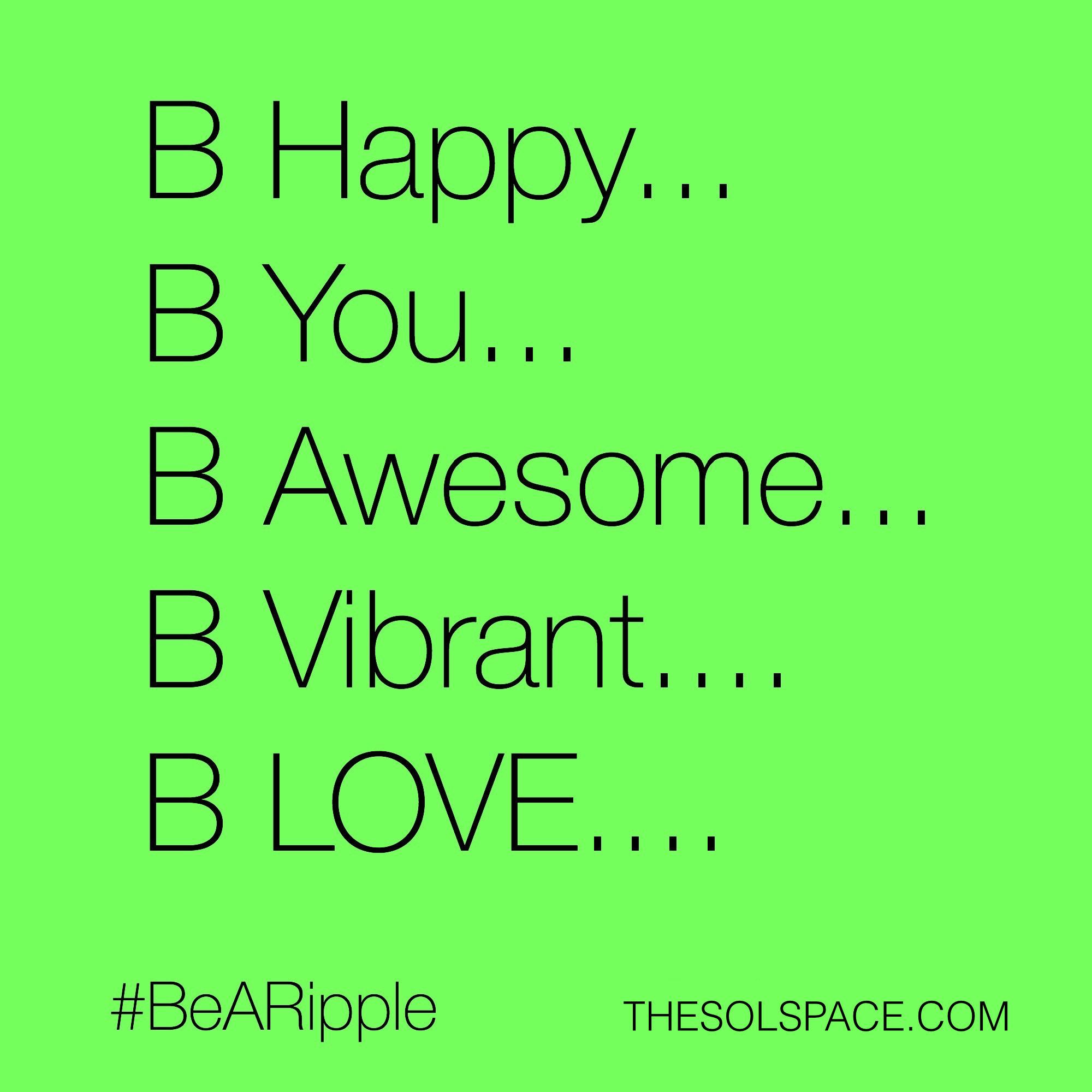 #BeARipple..Be Happy..Be You..Be Awesome..Be Vibrant..Be Love @theSOLspace