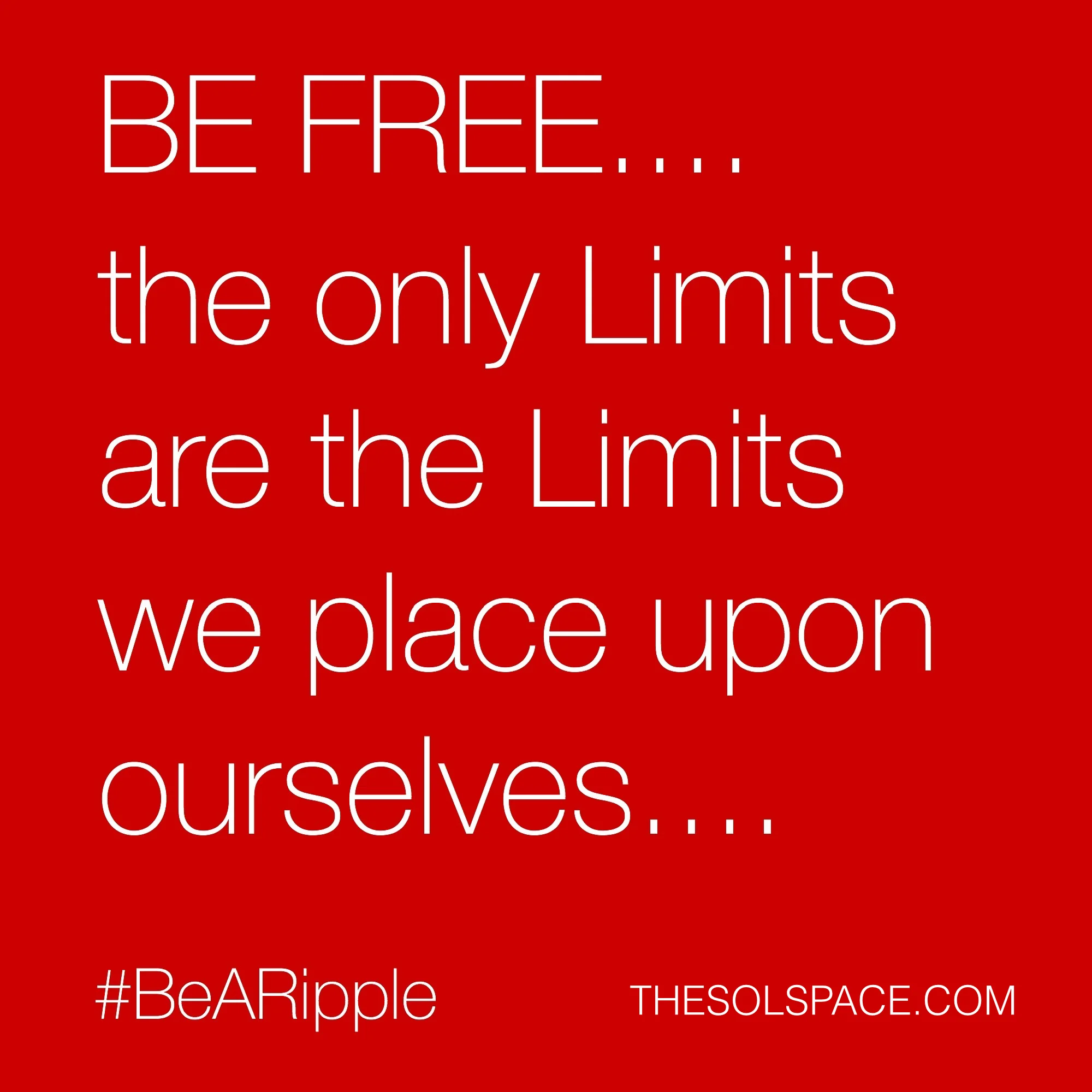 #BeARipple..BE FREE..the only limits are the limits we place upon ourselves @theSOLspace