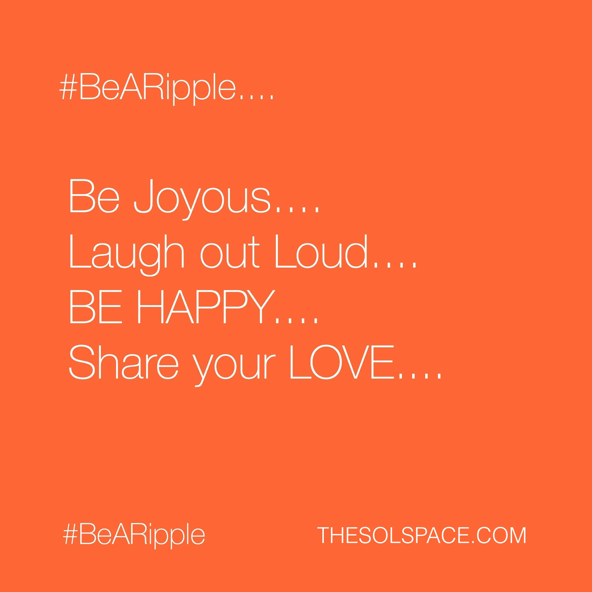 #BeARipple..Be Joyous..Laugh out loud..Be happy..Share your love.. @theSOLspace