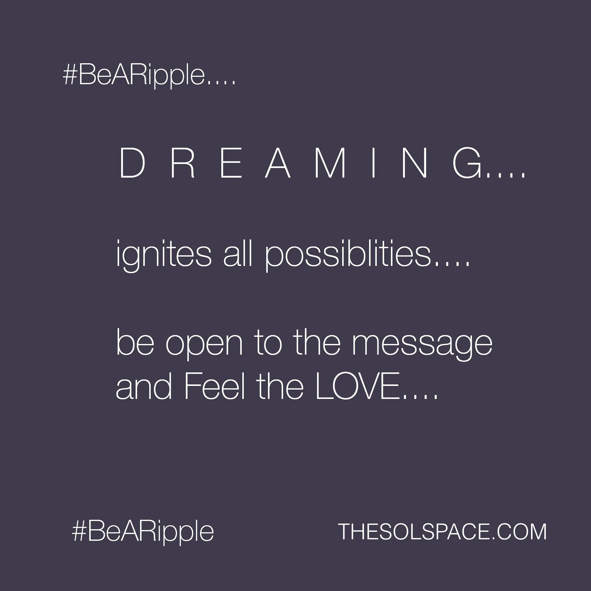 #BeARipple..DREAMING ignites all possibilities...be open to the message and FEEL the LOVE @theSOLspace