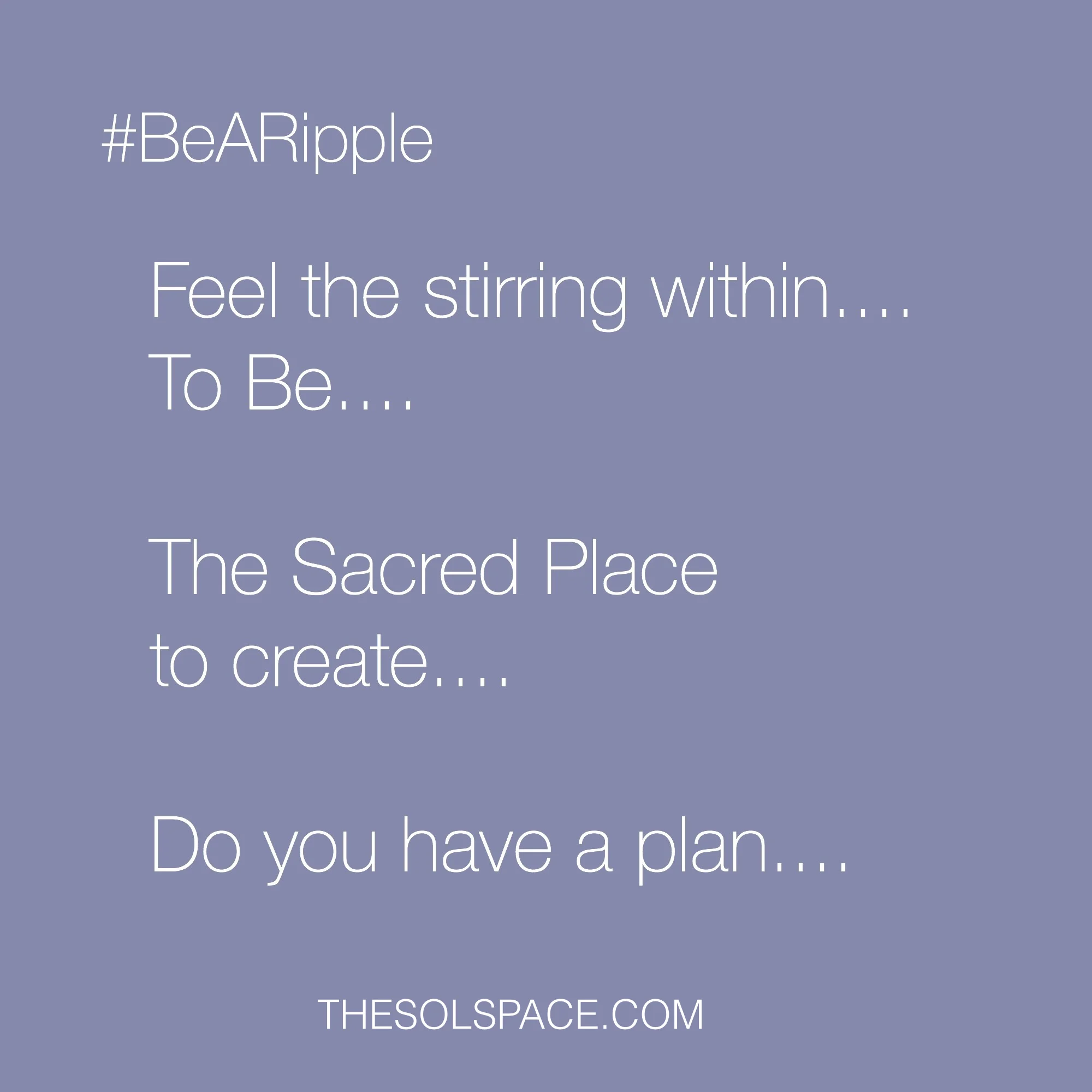 #BeARipple..Feel the stirring within..To Be..The Sacred Place to create..do you have a plan...? @theSOLspace