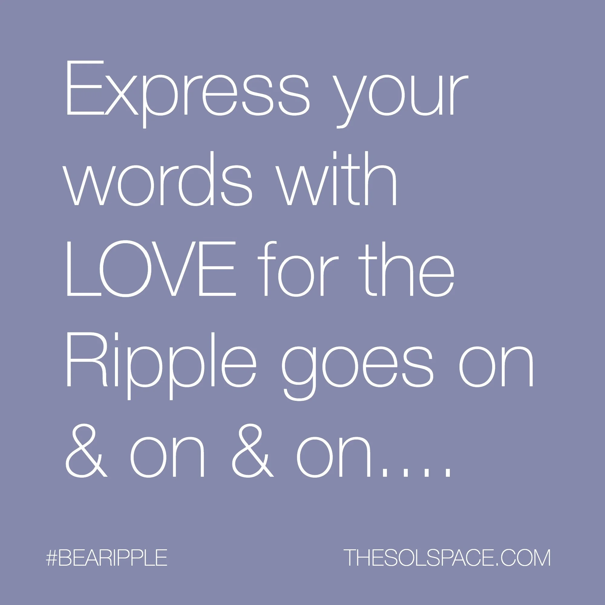 #BeARipple..Express your words with LOVE for the RIPPLE goes on & on & on @theSOLspace