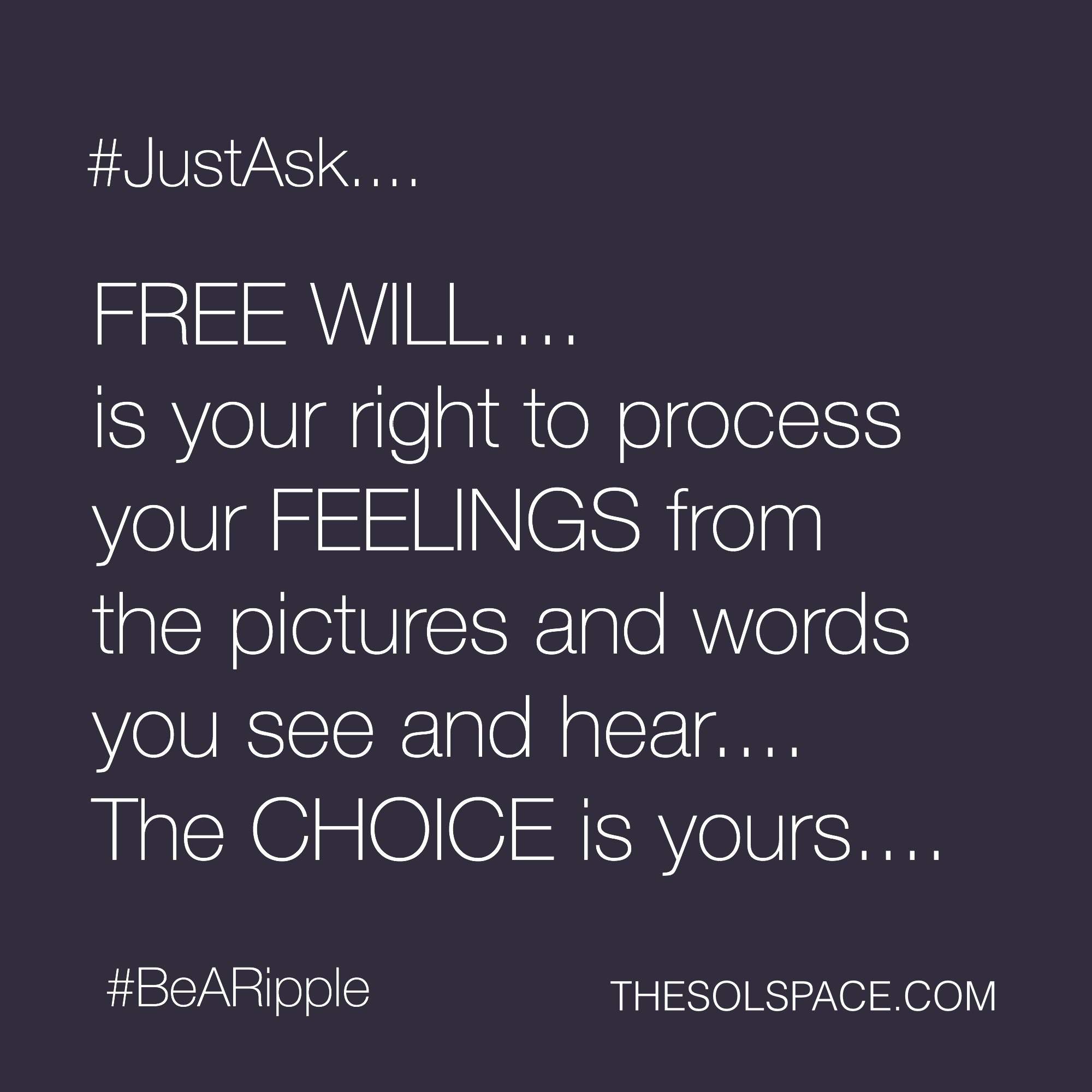 #BeARipple..FREE WILL...is your right to process your FEELINGS from the pictures and words you see and hear..the CHOICE is yours @theSOLspace