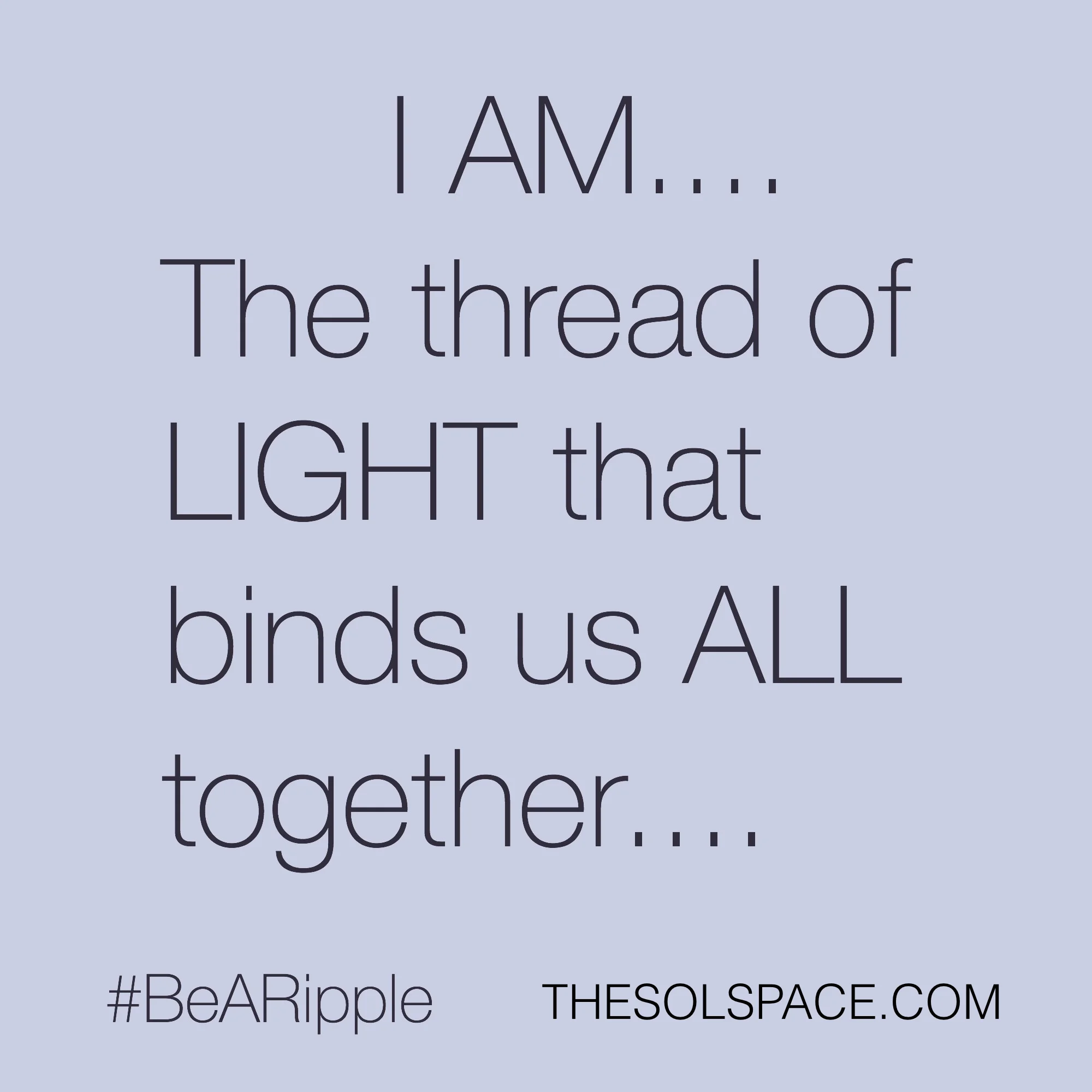 #BeARipple..SOL-I AM..the thread of light that binds us ALL together... @theSOLspace