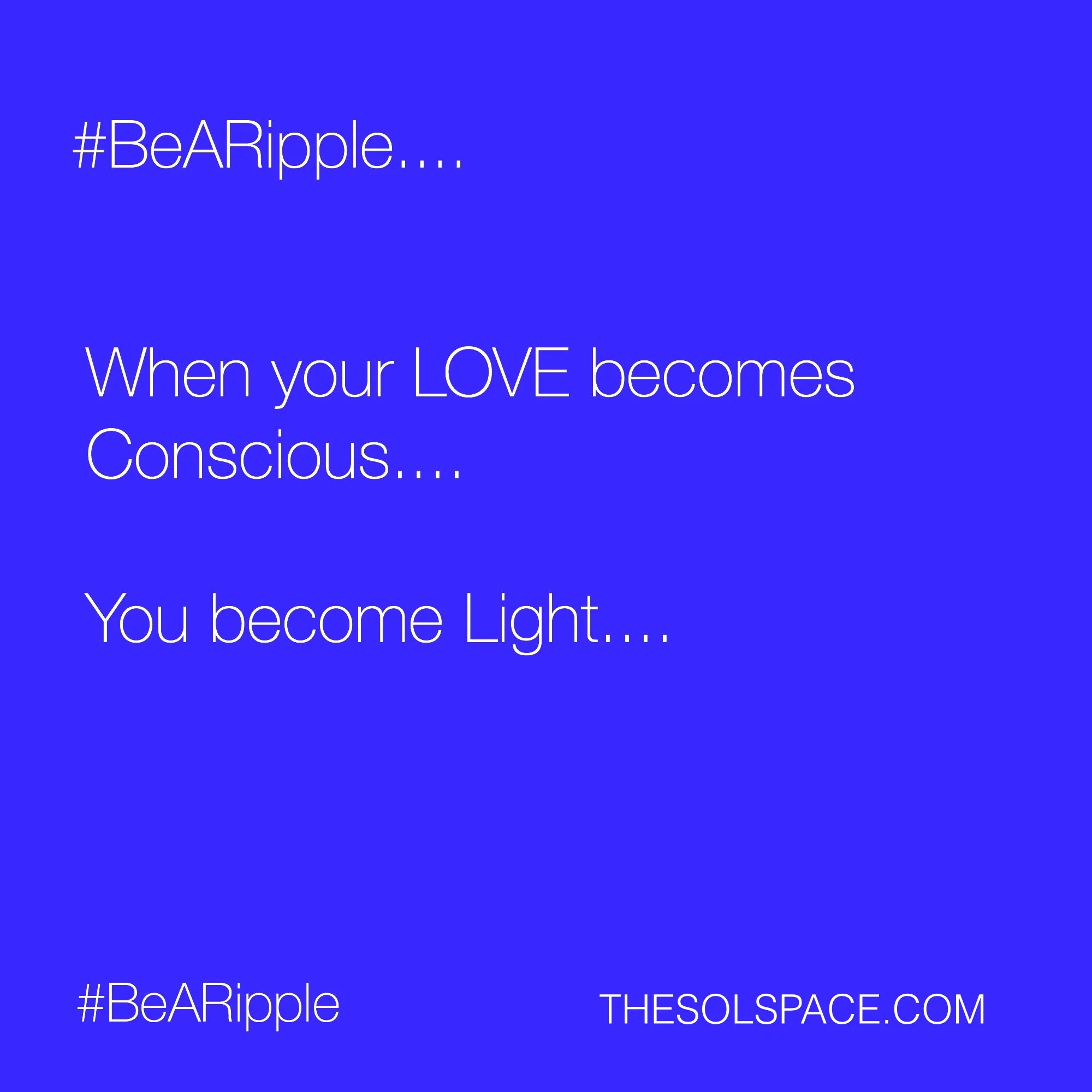 #BeARipple.. When your LOVE becomes conscious...you become LIGHT @theSOLspace