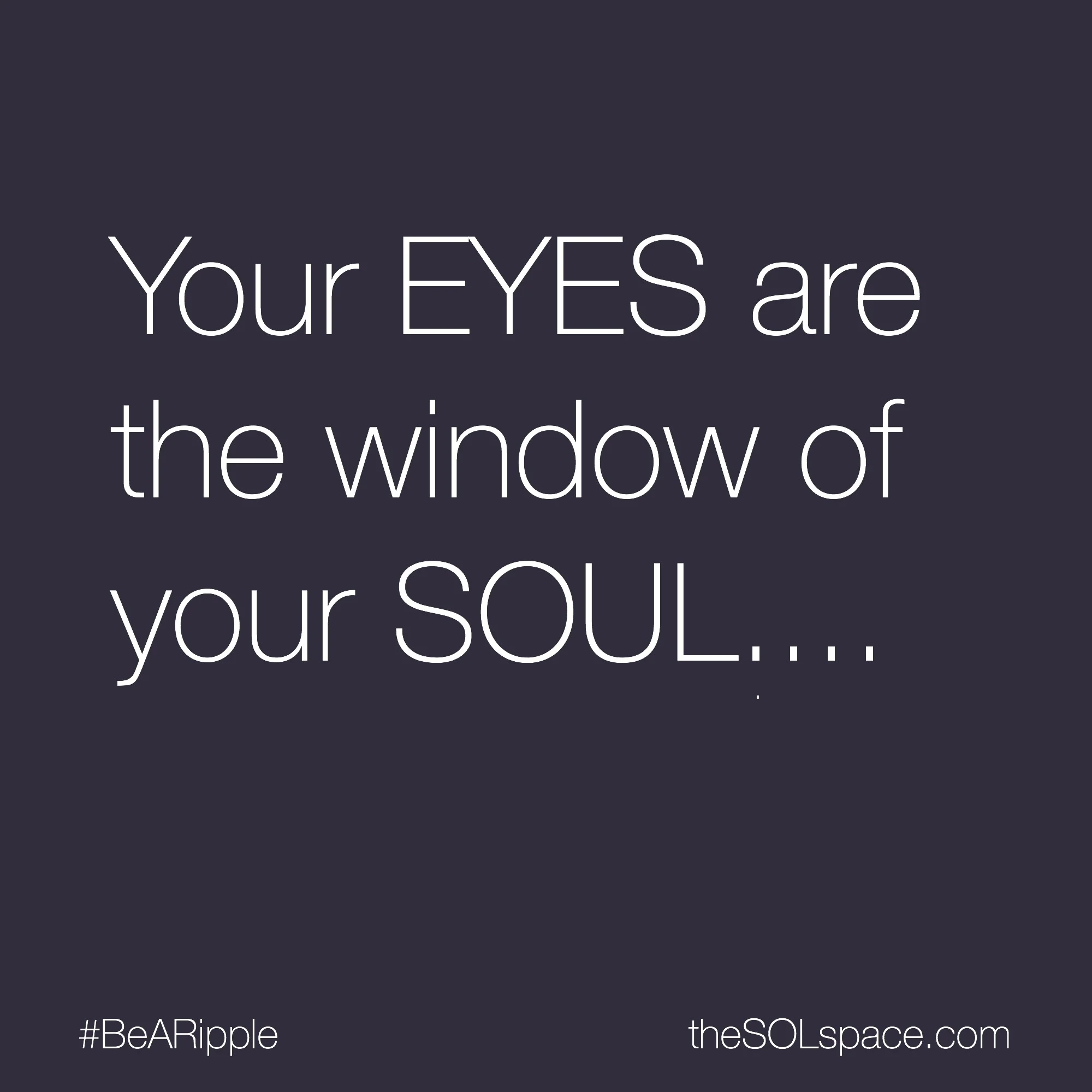 #BeARipple... Your EYES are the window of your SOUL @theSOLspace