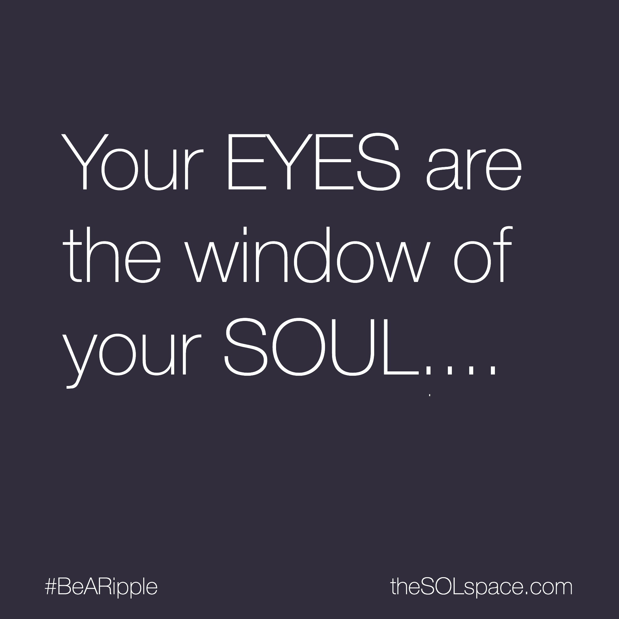 #BeARipple... Your EYES are the window of your SOUL @theSOLspace