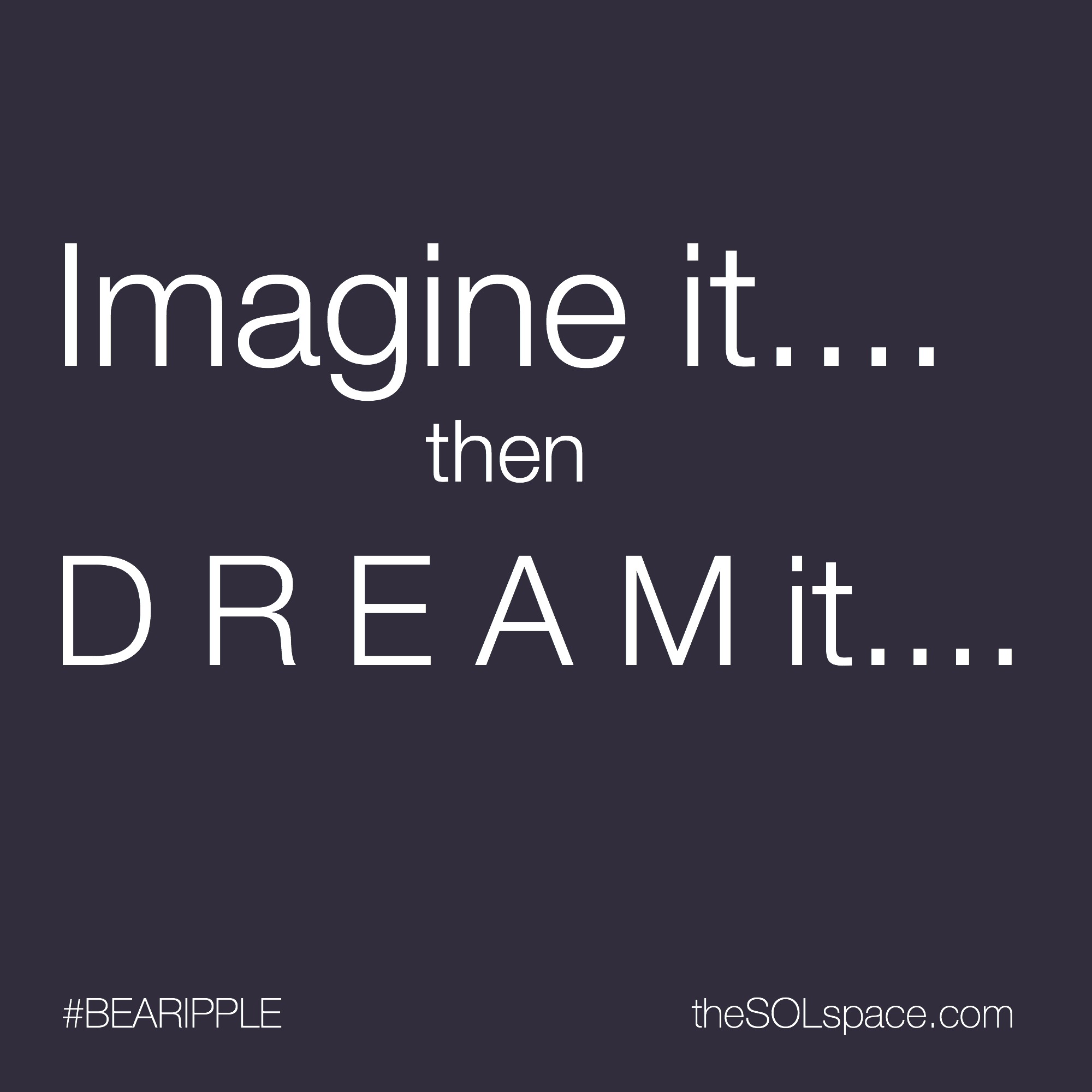 #BeARipple...Imagine it...then Dream It....@theSOLspace