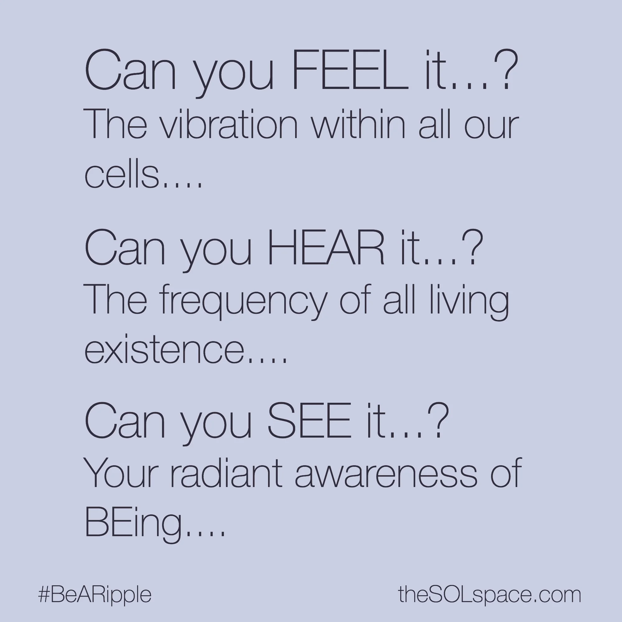 #BeARipple... Can you FEEL it? The vibration within all your cells...Can you HEAR it...? The frequency of all living existence... Can You SEE it? Your radiant awareness of Being @theSOLspace
