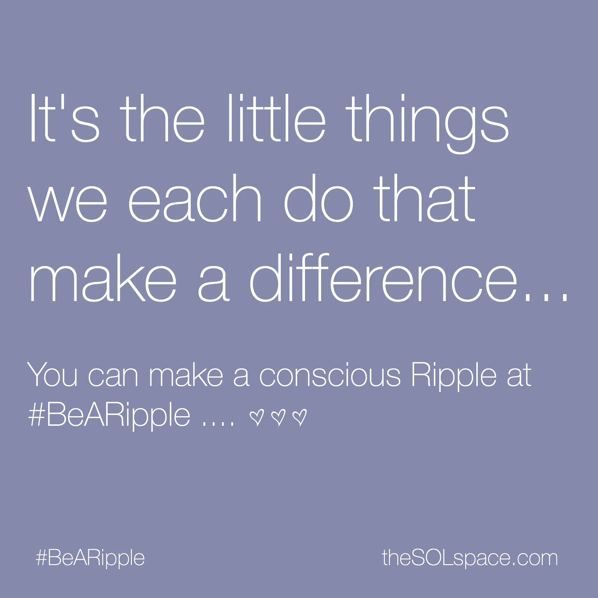#BeARipple...Its the little things we each do that make a difference...You can make a conscious Ripple @theSOLspace