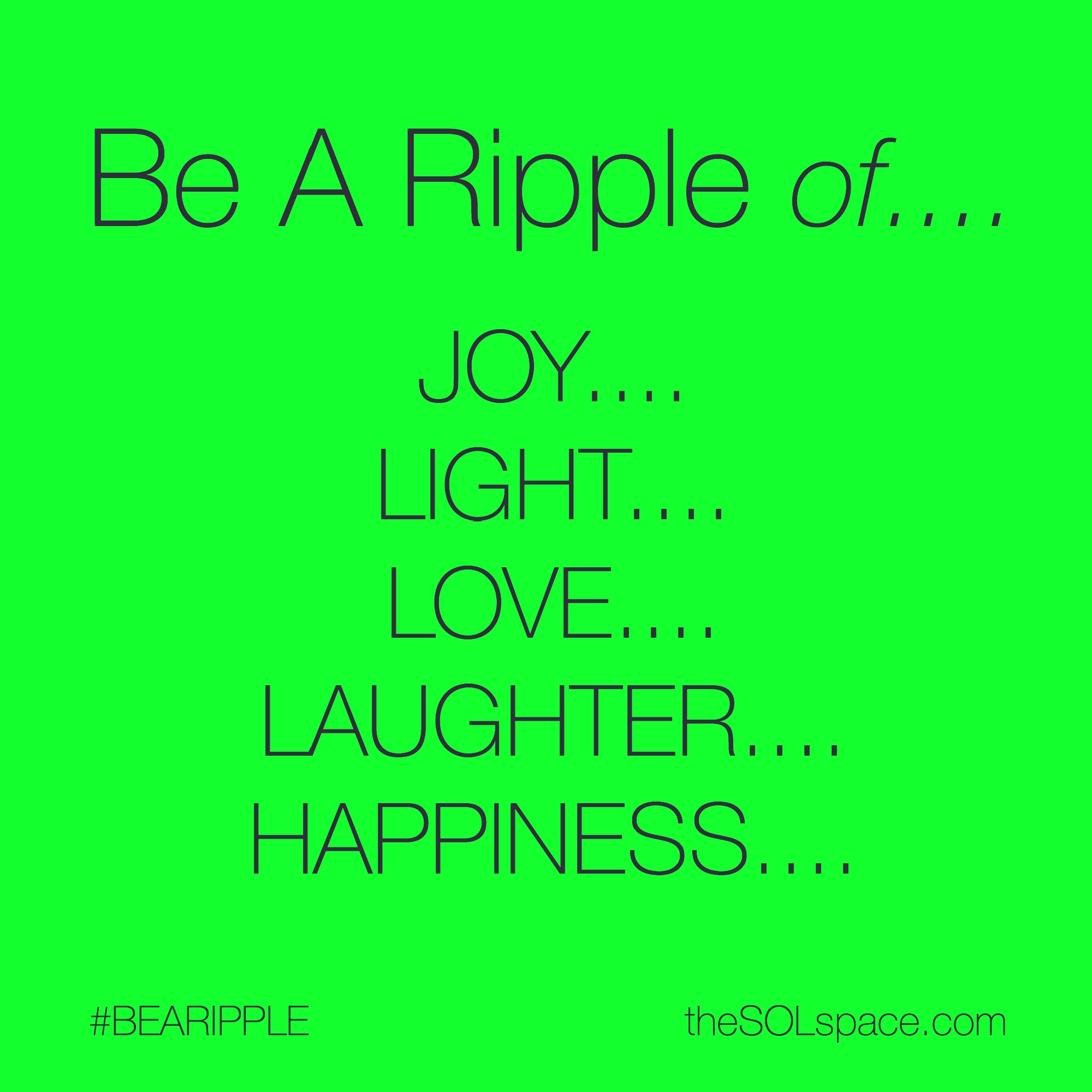 #BeARipple of Joy, Light, Love, Laughter, Happiness... @theSOLspace