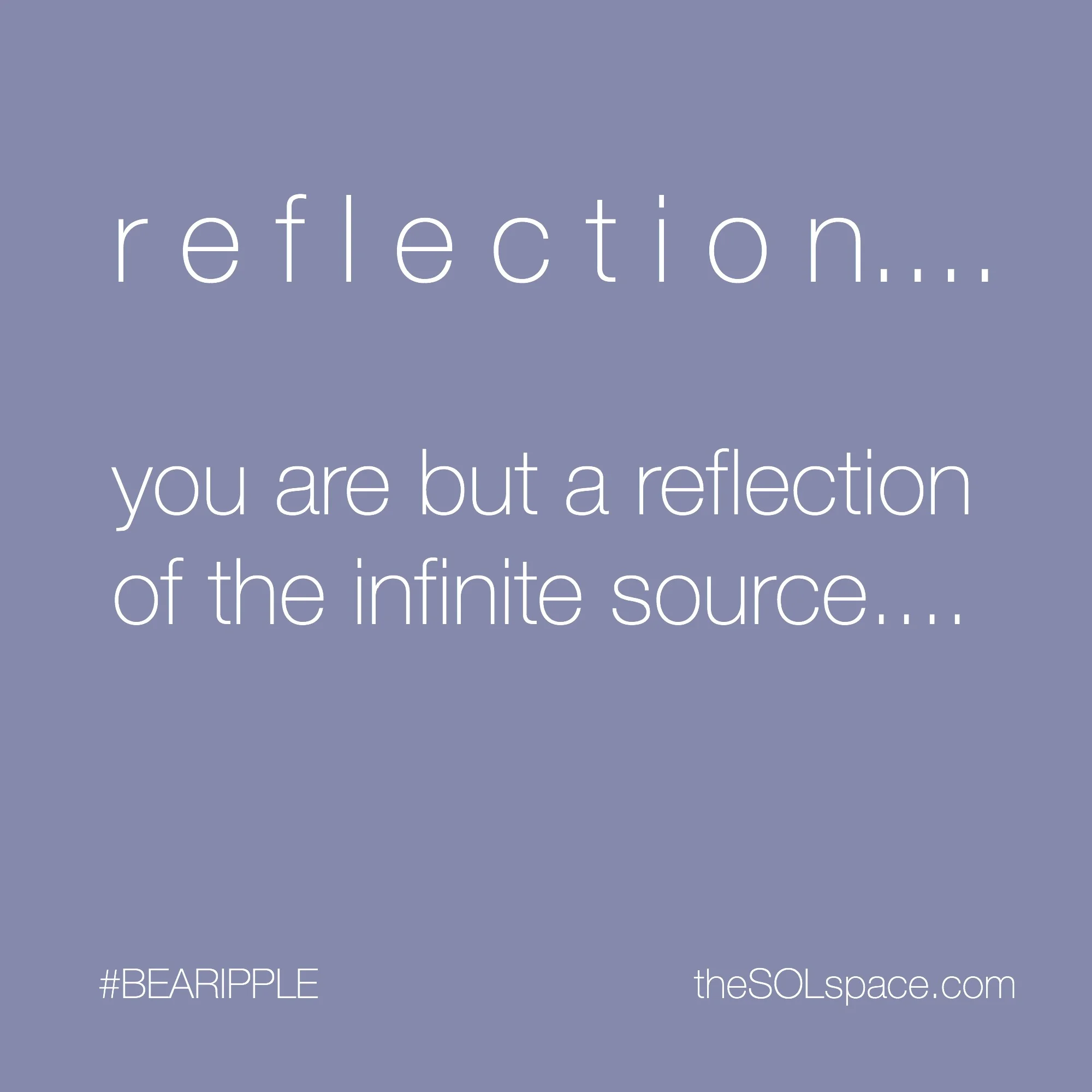 #BeARipple...Reflection...you are but a reflection of the infinite source @theSOLspace